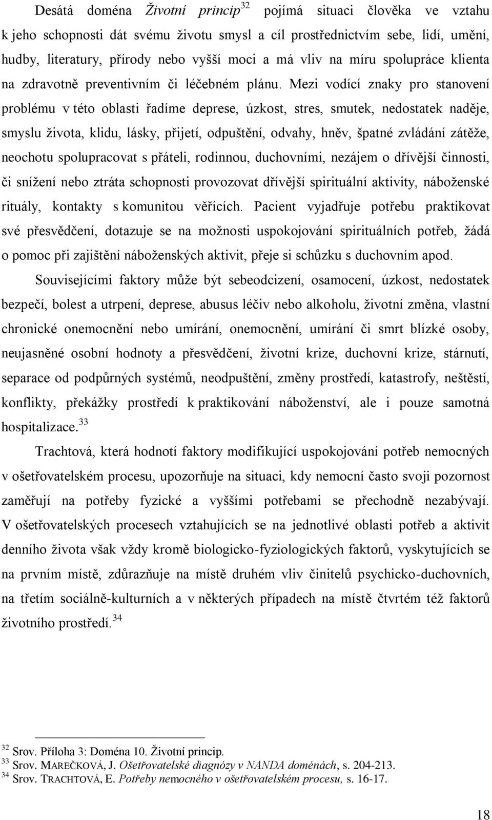 Mezi vodící znaky pro stanovení problému v této oblasti řadíme deprese, úzkost, stres, smutek, nedostatek naděje, smyslu ţivota, klidu, lásky, přijetí, odpuštění, odvahy, hněv, špatné zvládání