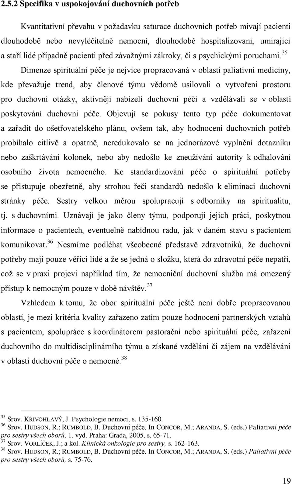 35 Dimenze spirituální péče je nejvíce propracovaná v oblasti paliativní medicíny, kde převaţuje trend, aby členové týmu vědomě usilovali o vytvoření prostoru pro duchovní otázky, aktivněji nabízeli