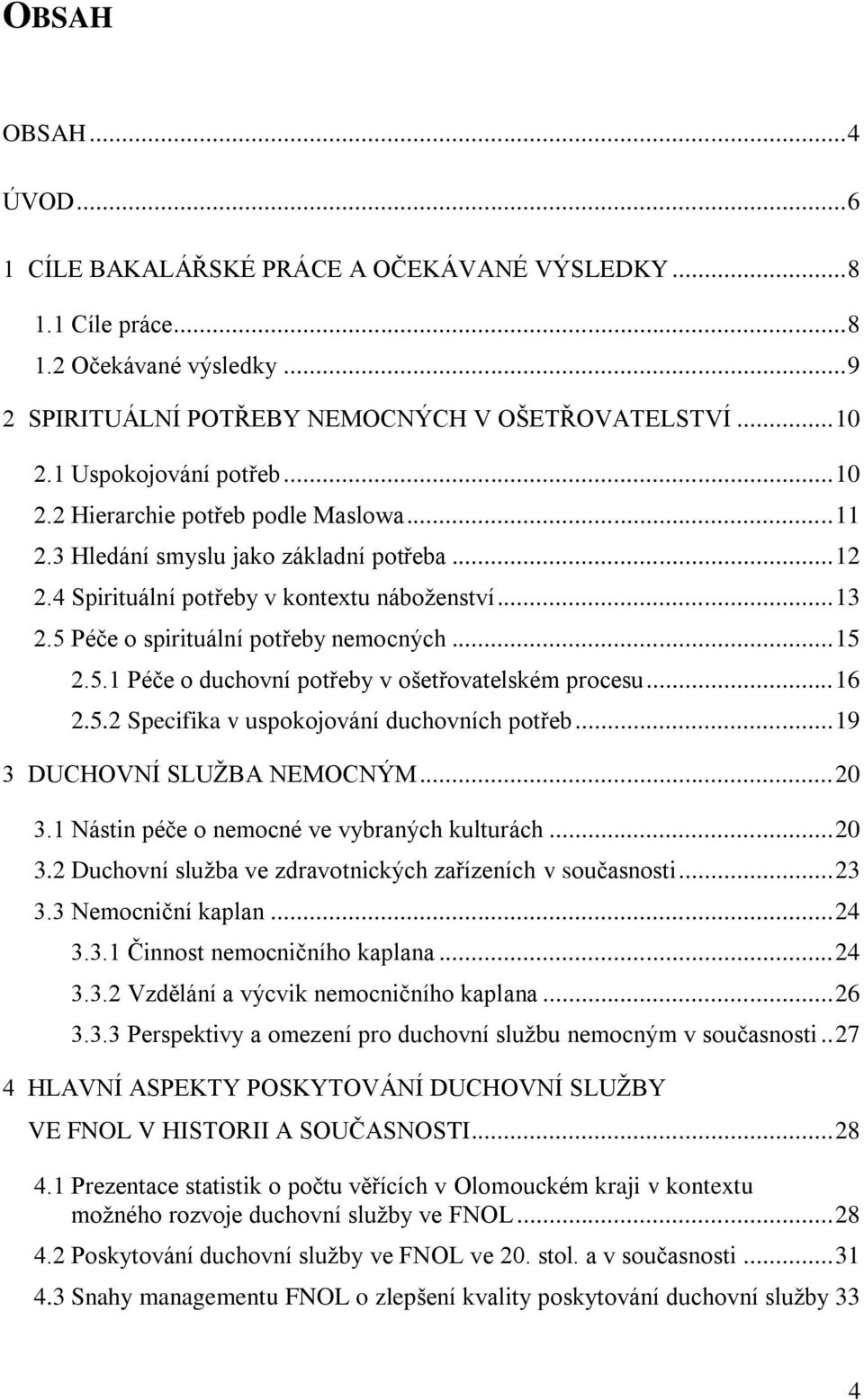 5 Péče o spirituální potřeby nemocných... 15 2.5.1 Péče o duchovní potřeby v ošetřovatelském procesu... 16 2.5.2 Specifika v uspokojování duchovních potřeb... 19 3 DUCHOVNÍ SLUŢBA NEMOCNÝM... 20 3.