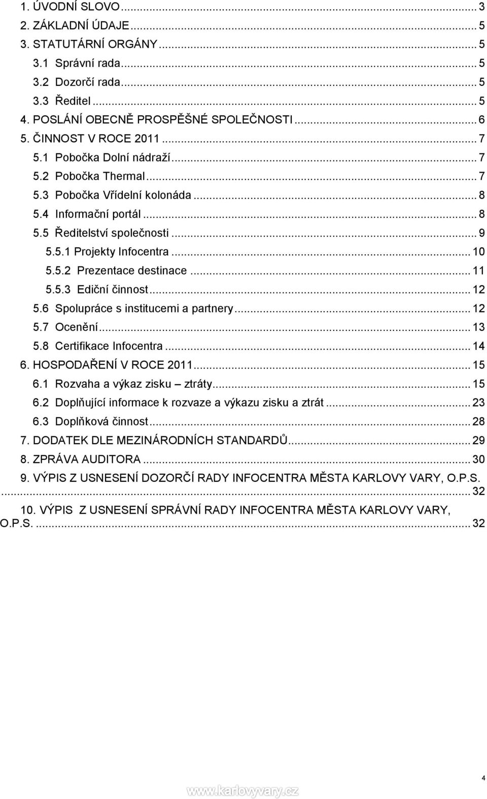 .. 11 5.5.3 Ediční činnost... 12 5.6 Spolupráce s institucemi a partnery... 12 5.7 Ocenění... 13 5.8 Certifikace Infocentra... 14 6. HOSPODAŘENÍ V ROCE 2011... 15 6.1 Rozvaha a výkaz zisku ztráty.