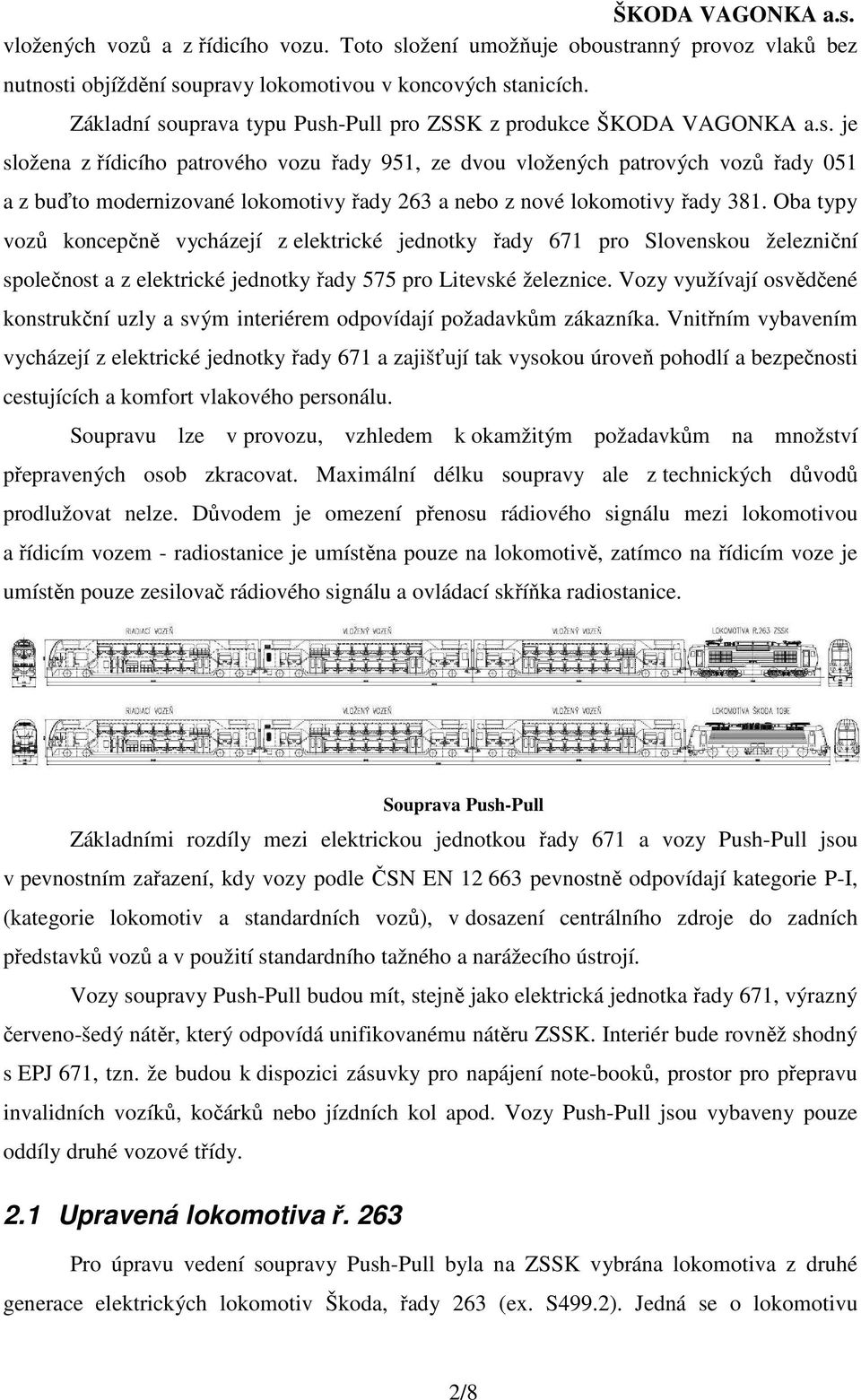 lokomotivy řady 381. Oba typy vozů koncepčně vycházejí z elektrické jednotky řady 671 pro Slovenskou železniční společnost a z elektrické jednotky řady 575 pro Litevské železnice.