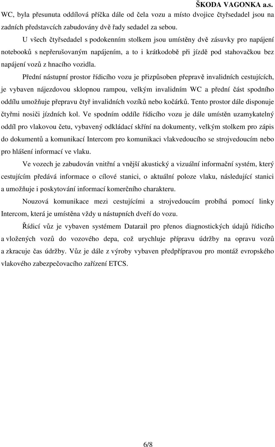 Přední nástupní prostor řídicího vozu je přizpůsoben přepravě invalidních cestujících, je vybaven nájezdovou sklopnou rampou, velkým invalidním WC a přední část spodního oddílu umožňuje přepravu čtyř