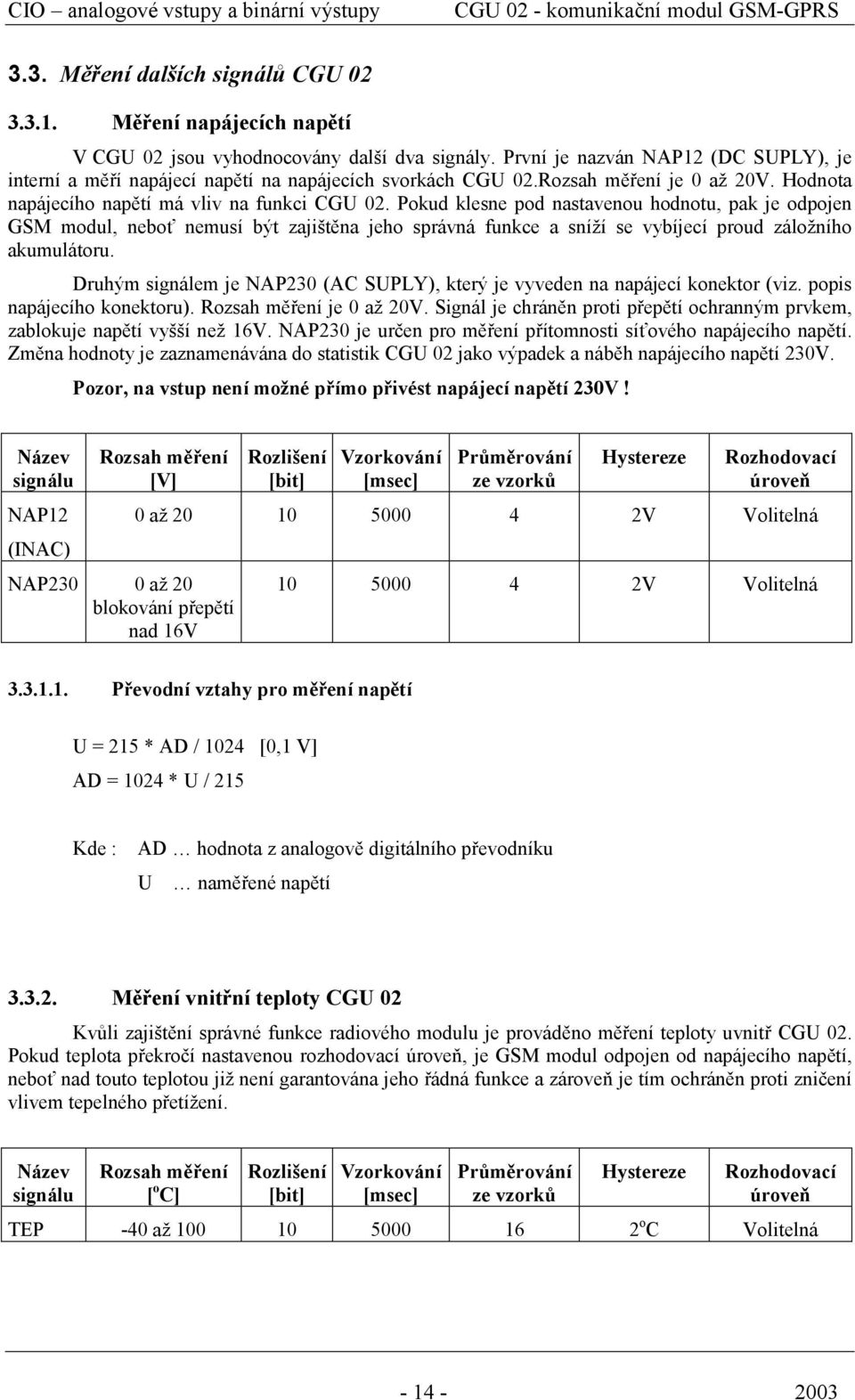 Pokud klesne pod nastavenou hodnotu, pak je odpojen GSM modul, neboť nemusí být zajištěna jeho správná funkce a sníží se vybíjecí proud záložního akumulátoru.