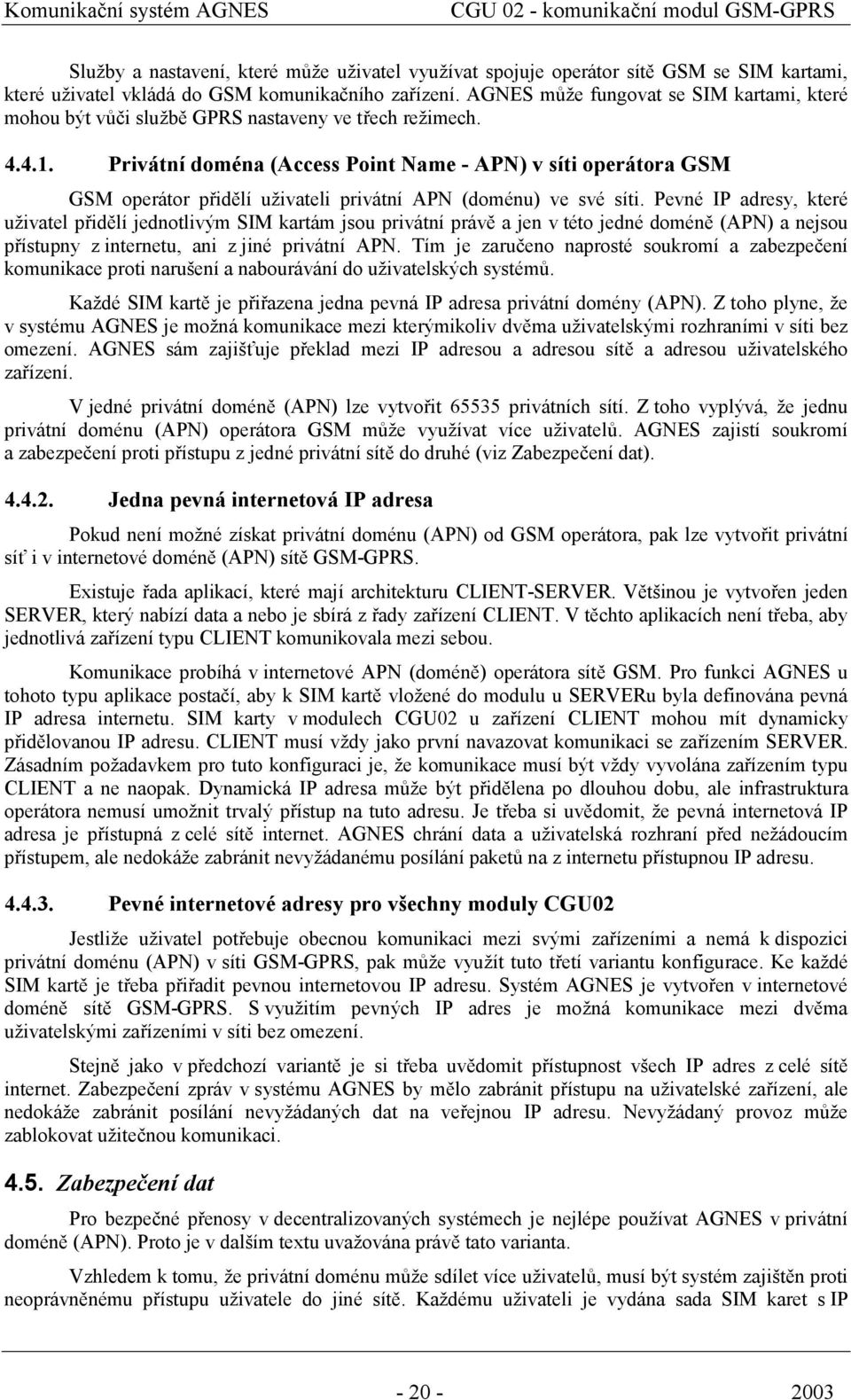 Privátní doména (Access Point Name - APN) v síti operátora GSM GSM operátor přidělí uživateli privátní APN (doménu) ve své síti.