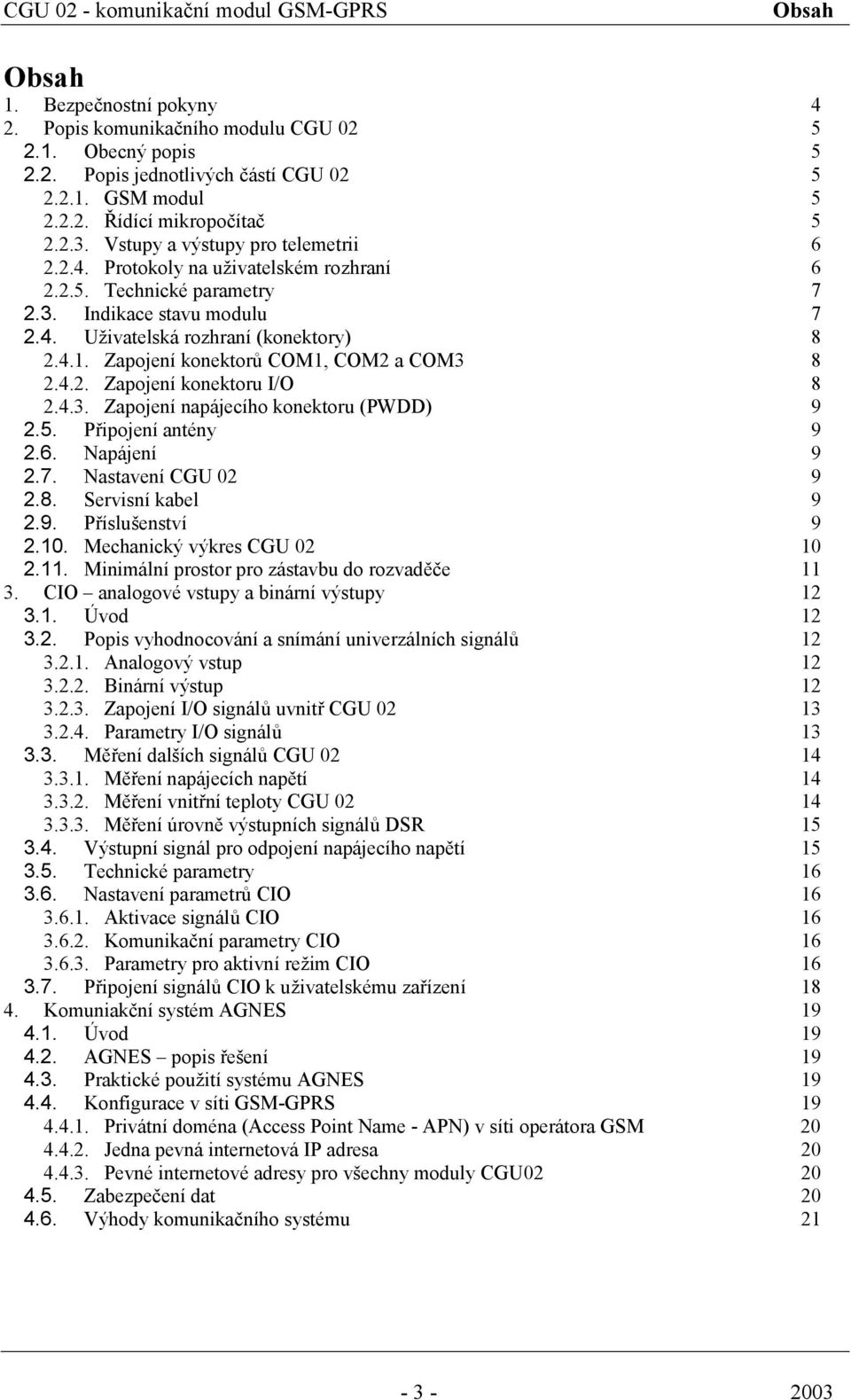 Zapojení konektorů COM1, COM2 a COM3 8 2.4.2. Zapojení konektoru I/O 8 2.4.3. Zapojení napájecího konektoru (PWDD) 9 2.5. Připojení antény 9 2.6. Napájení 9 2.7. Nastavení CGU 02 9 2.8. Servisní kabel 9 2.