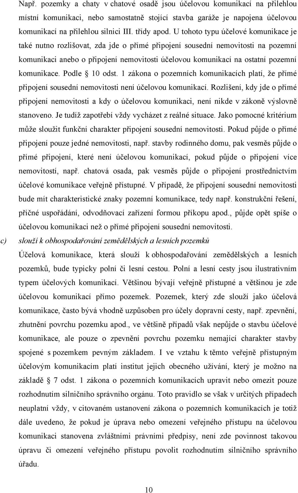 U tohoto typu účelové komunikace je také nutno rozlišovat, zda jde o přímé připojení sousední nemovitosti na pozemní komunikaci anebo o připojení nemovitosti účelovou komunikací na ostatní pozemní