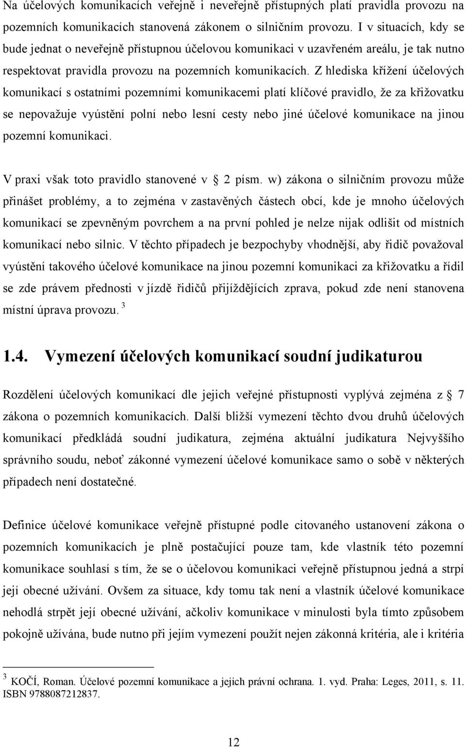 Z hlediska kříţení účelových komunikací s ostatními pozemními komunikacemi platí klíčové pravidlo, ţe za křiţovatku se nepovaţuje vyústění polní nebo lesní cesty nebo jiné účelové komunikace na jinou