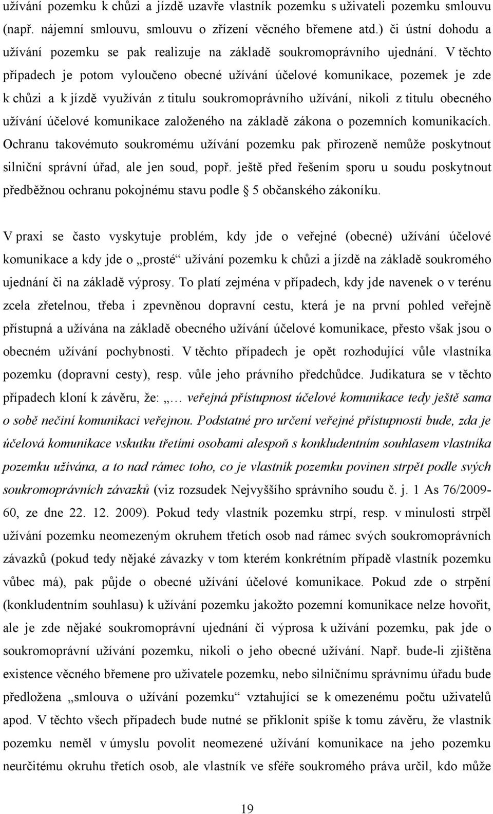 V těchto případech je potom vyloučeno obecné uţívání účelové komunikace, pozemek je zde k chůzi a k jízdě vyuţíván z titulu soukromoprávního uţívání, nikoli z titulu obecného uţívání účelové