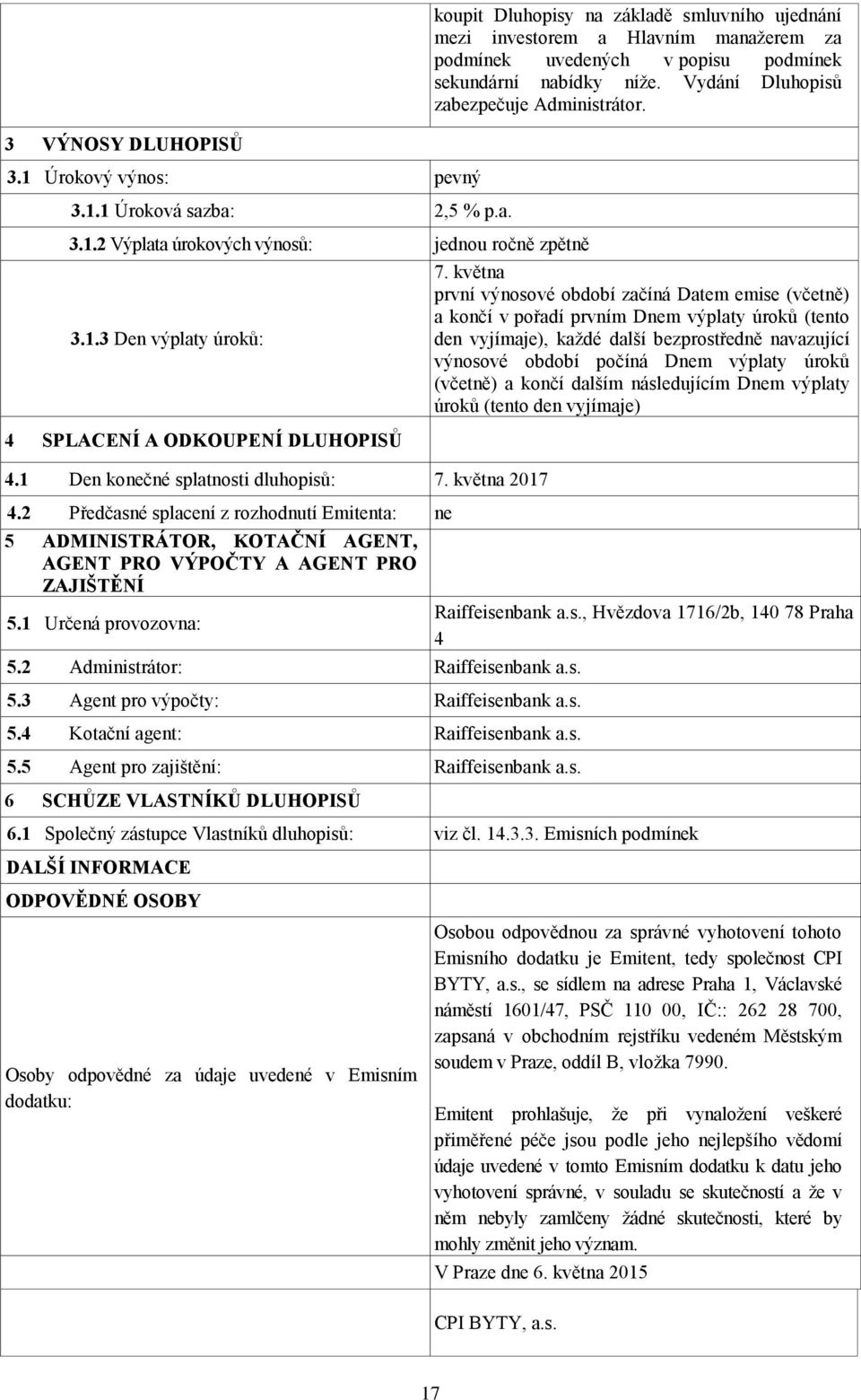 1 Den konečné splatnosti dluhopisů: 7. května 2017 4.2 Předčasné splacení z rozhodnutí Emitenta: ne 5 ADMINISTRÁTOR, KOTAČNÍ AGENT, AGENT PRO VÝPOČTY A AGENT PRO ZAJIŠTĚNÍ 5.1 Určená provozovna: 5.