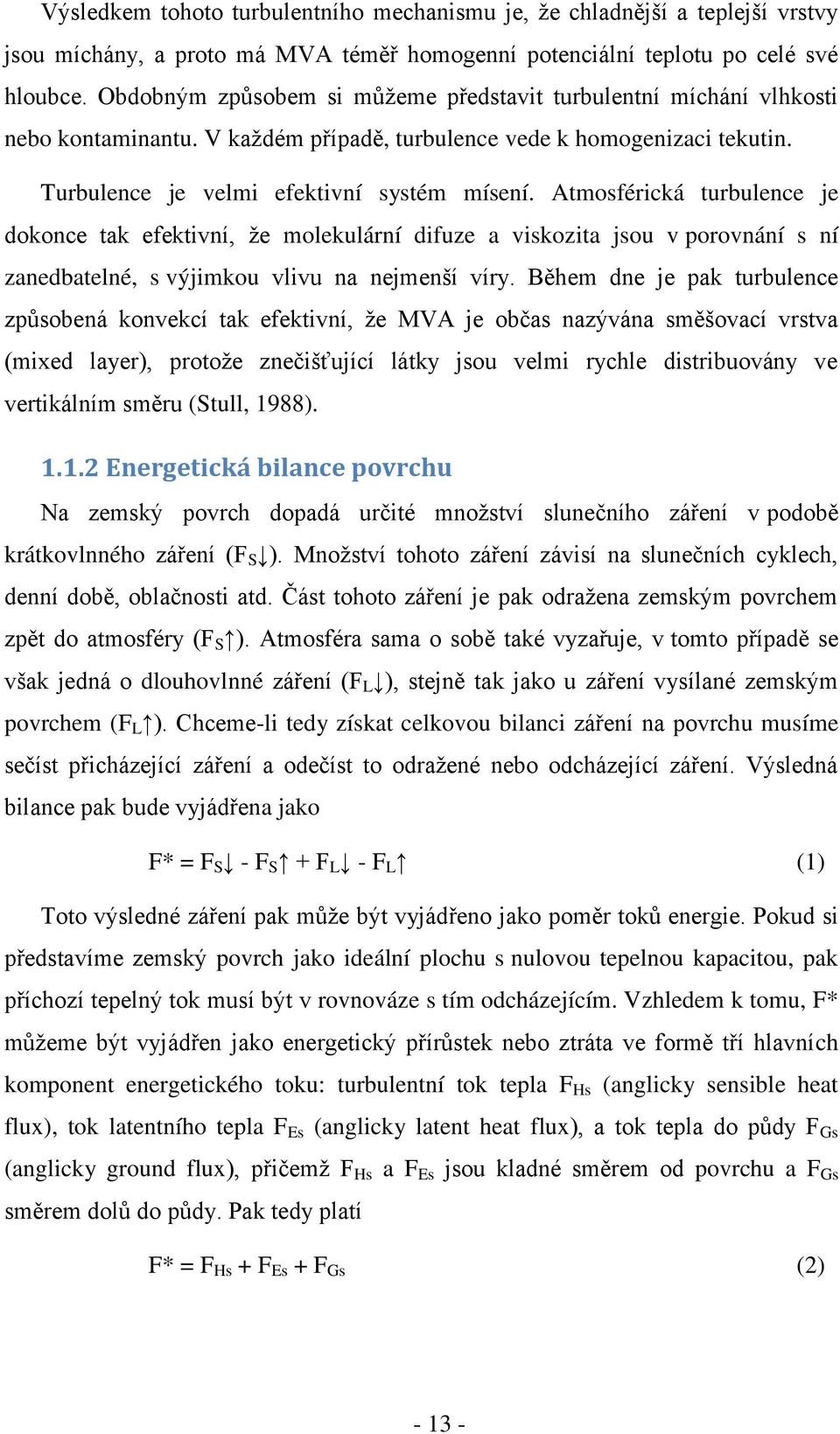 Atmosférická turbulence je dokonce tak efektivní, ţe molekulární difuze a viskozita jsou v porovnání s ní zanedbatelné, s výjimkou vlivu na nejmenší víry.