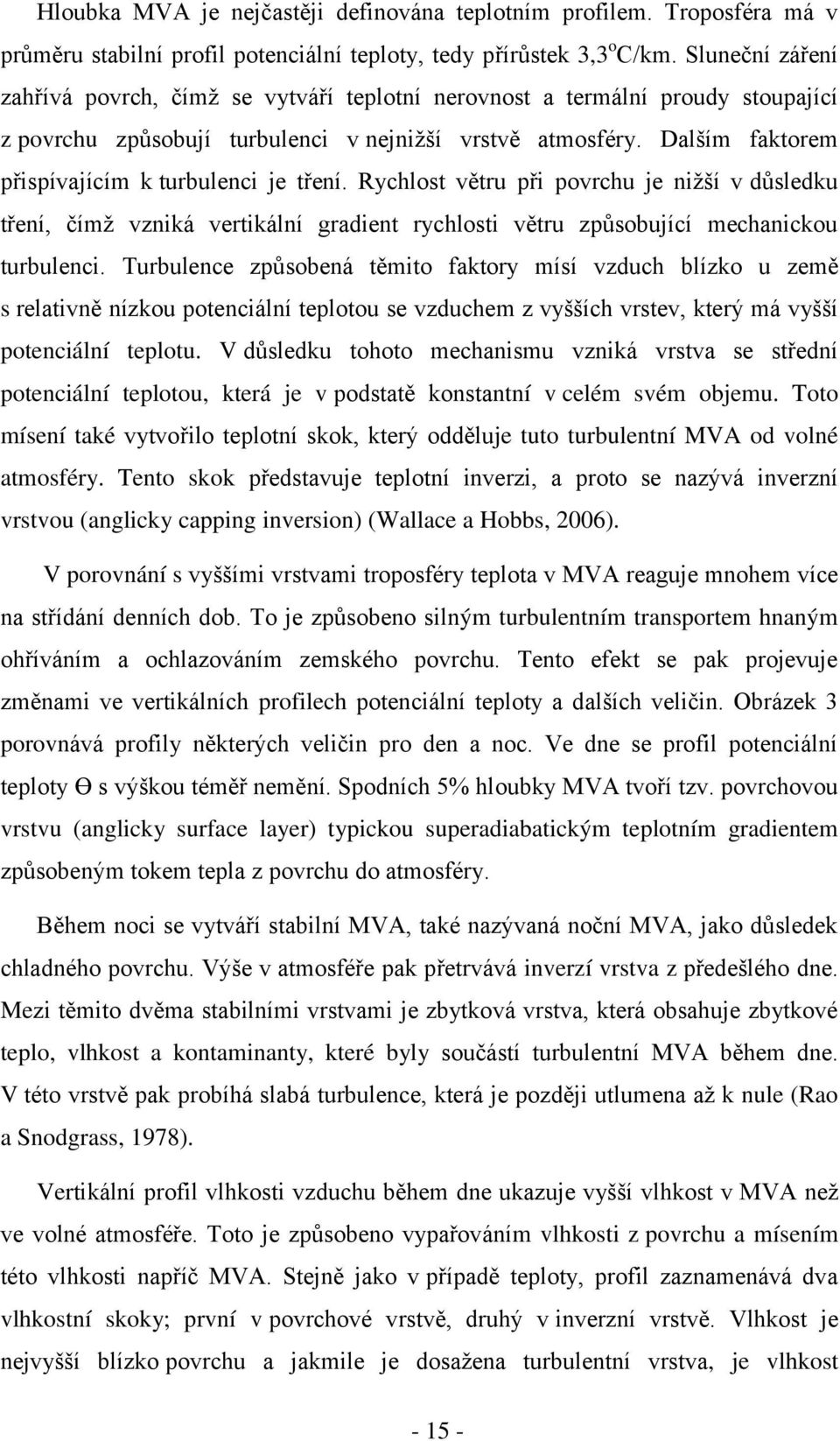 Dalším faktorem přispívajícím k turbulenci je tření. Rychlost větru při povrchu je niţší v důsledku tření, čímţ vzniká vertikální gradient rychlosti větru způsobující mechanickou turbulenci.