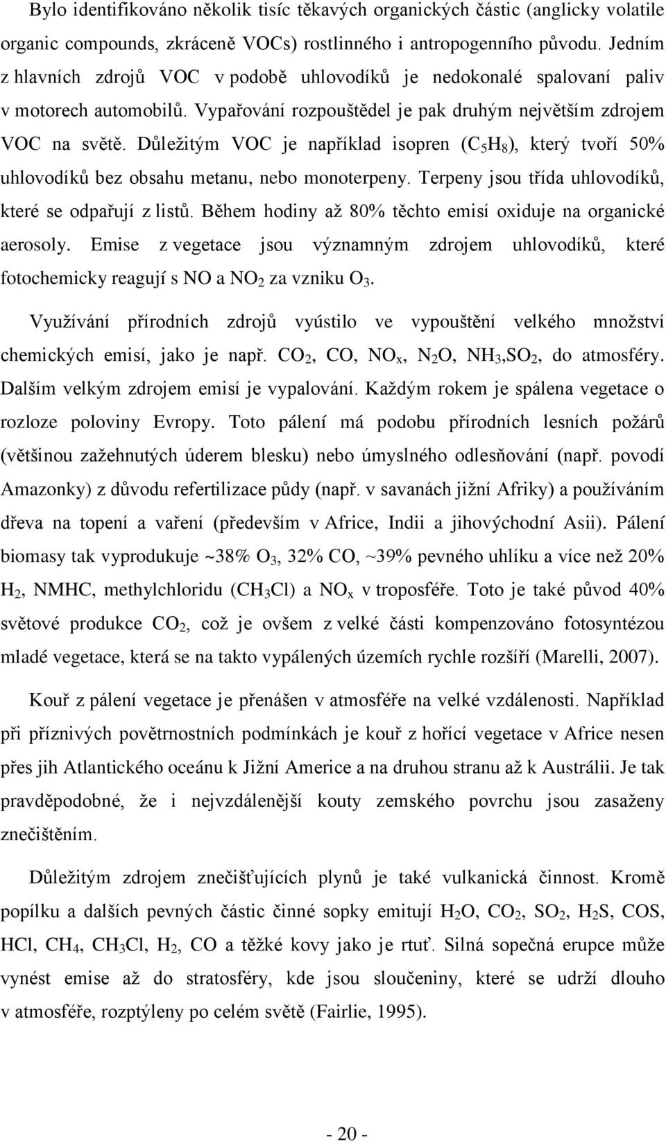 Důleţitým VOC je například isopren (C 5 H 8 ), který tvoří 50% uhlovodíků bez obsahu metanu, nebo monoterpeny. Terpeny jsou třída uhlovodíků, které se odpařují z listů.