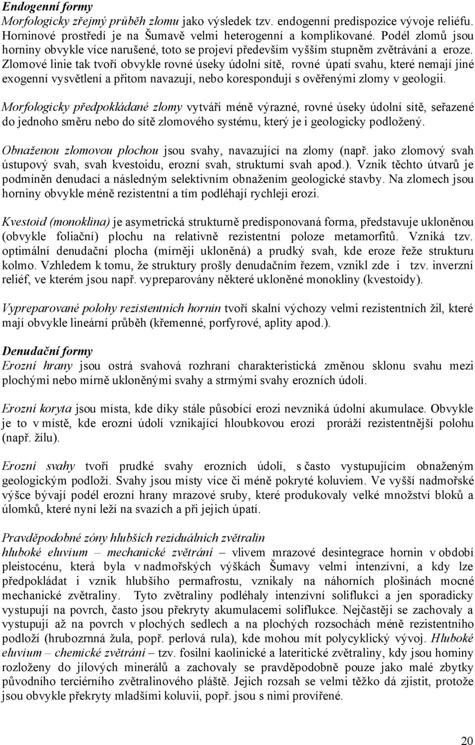 Zlomové linie tak tvoří obvykle rovné úseky údolní sítě, rovné úpatí svahu, které nemají jiné exogenní vysvětlení a přitom navazují, nebo korespondují s ověřenými zlomy v geologii.