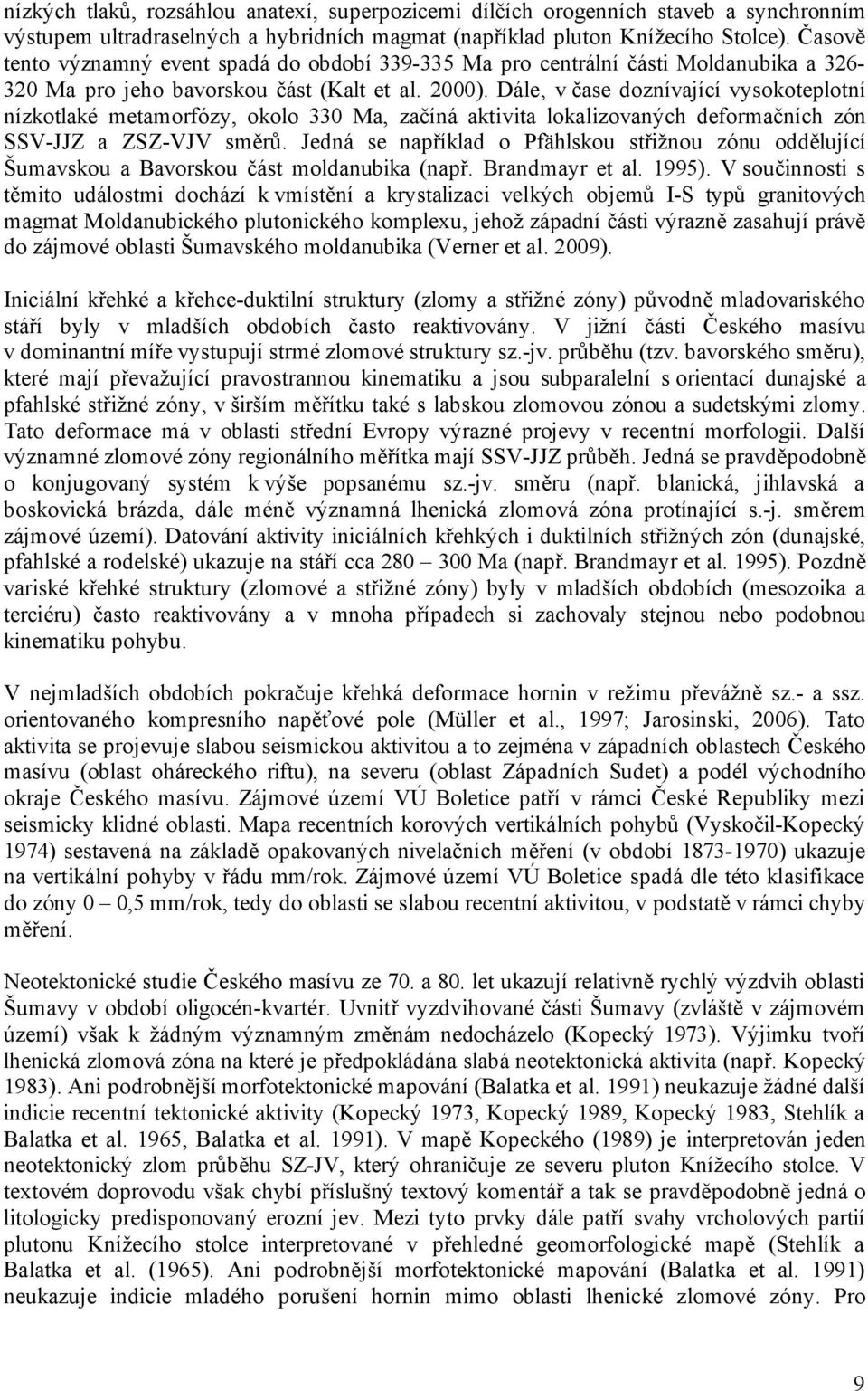 Dále, v čase doznívající vysokoteplotní nízkotlaké metamorfózy, okolo 330 Ma, začíná aktivita lokalizovaných deformačních zón SSV-JJZ a ZSZ-VJV směrů.