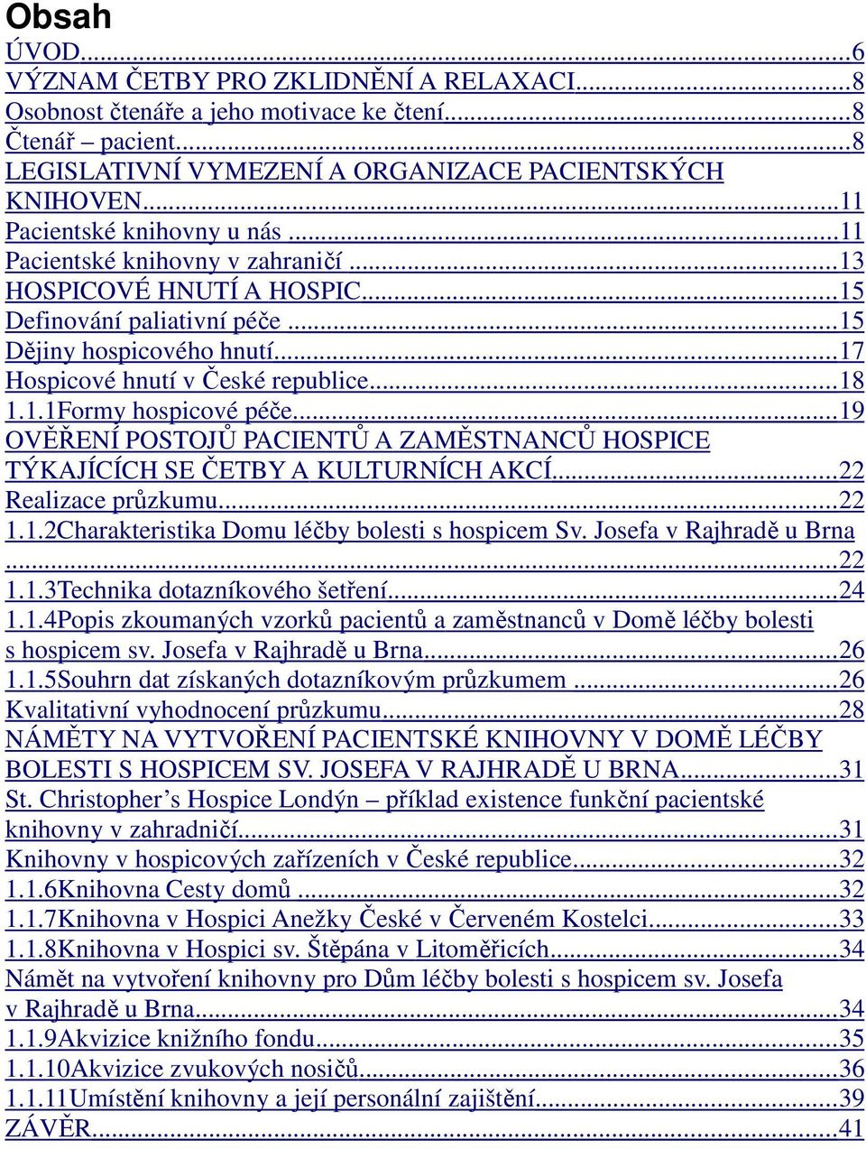 .. 17 Hospicové hnutí v České republice... 18 1.1.1Formy hospicové péče... 19 OVĚŘENÍ POSTOJŮ PACIENTŮ A ZAMĚSTNANCŮ HOSPICE TÝKAJÍCÍCH SE ČETBY A KULTURNÍCH AKCÍ... 22 Realizace průzkumu... 22 1.1.2Charakteristika Domu léčby bolesti s hospicem Sv.