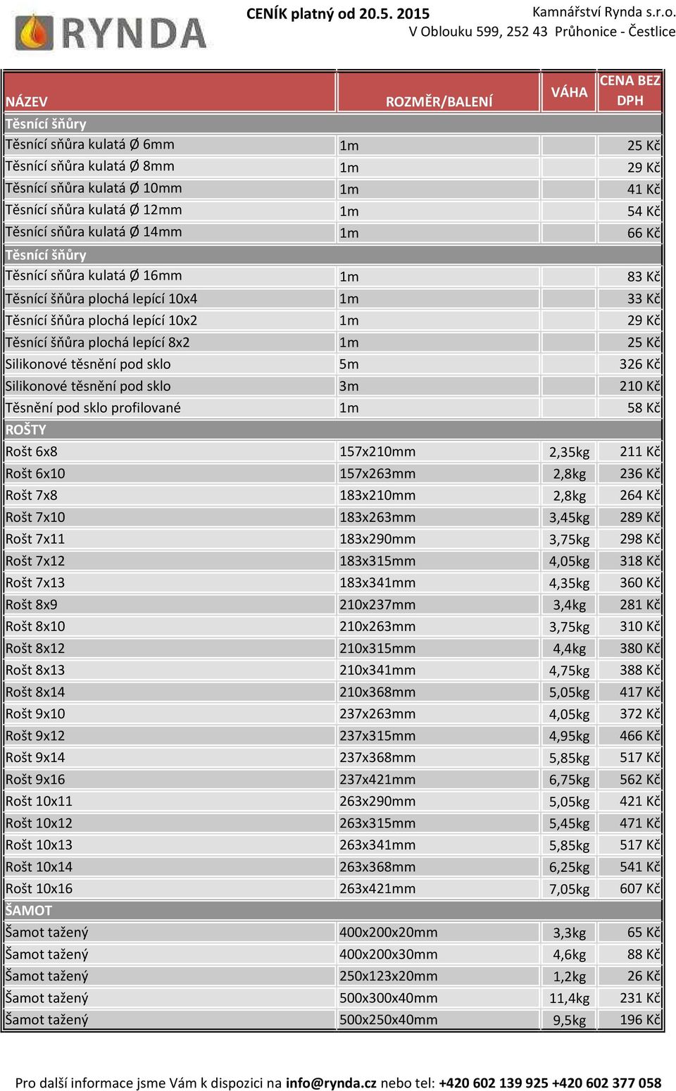 sklo 5m 326 Kč Silikonové těsnění pod sklo 3m 210 Kč Těsnění pod sklo profilované 1m 58 Kč ROŠTY Rošt 6x8 157x210mm 2,35kg 211 Kč Rošt 6x10 157x263mm 2,8kg 236 Kč Rošt 7x8 183x210mm 2,8kg 264 Kč Rošt