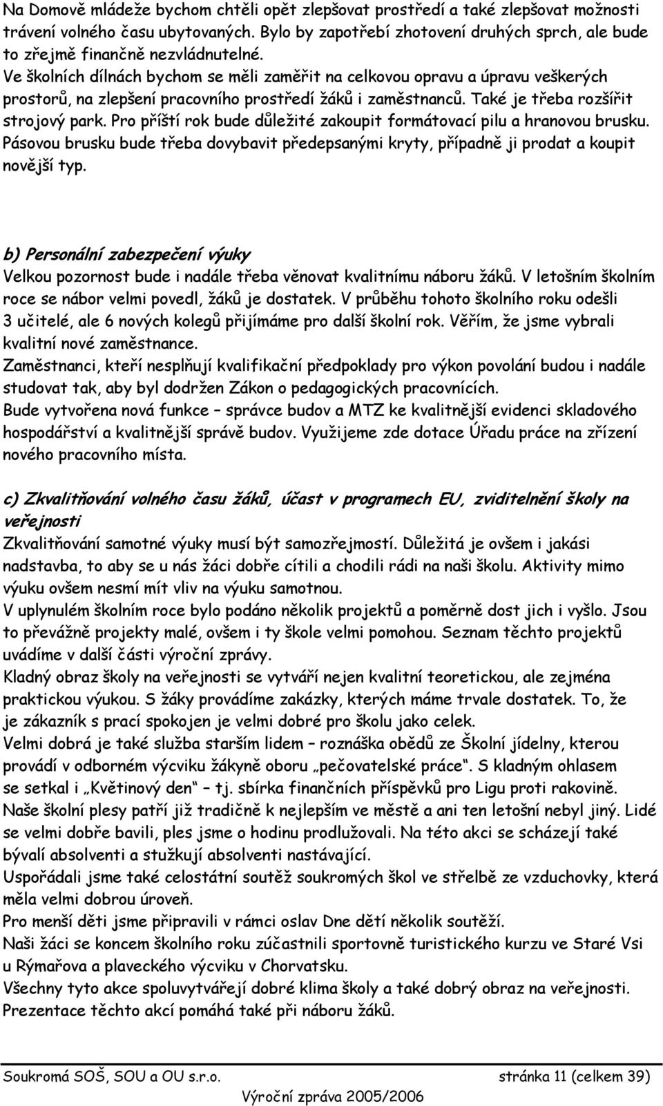 Ve školních dílnách bychom se měli zaměřit na celkovou opravu a úpravu veškerých prostorů, na zlepšení pracovního prostředí žáků i zaměstnanců. Také je třeba rozšířit strojový park.