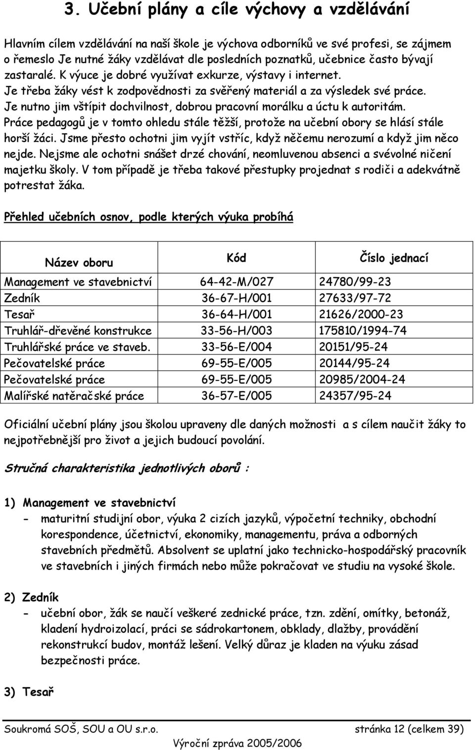 Je nutno jim vštípit dochvilnost, dobrou pracovní morálku a úctu k autoritám. Práce pedagogů je v tomto ohledu stále těžší, protože na učební obory se hlásí stále horší žáci.