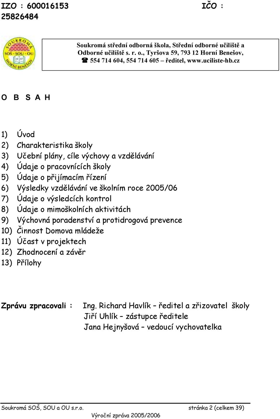 cz O B S A H 1) Úvod 2) Charakteristika školy 3) Učební plány, cíle výchovy a vzdělávání 4) Údaje o pracovnících školy 5) Údaje o přijímacím řízení 6) Výsledky vzdělávání ve školním roce 2005/06