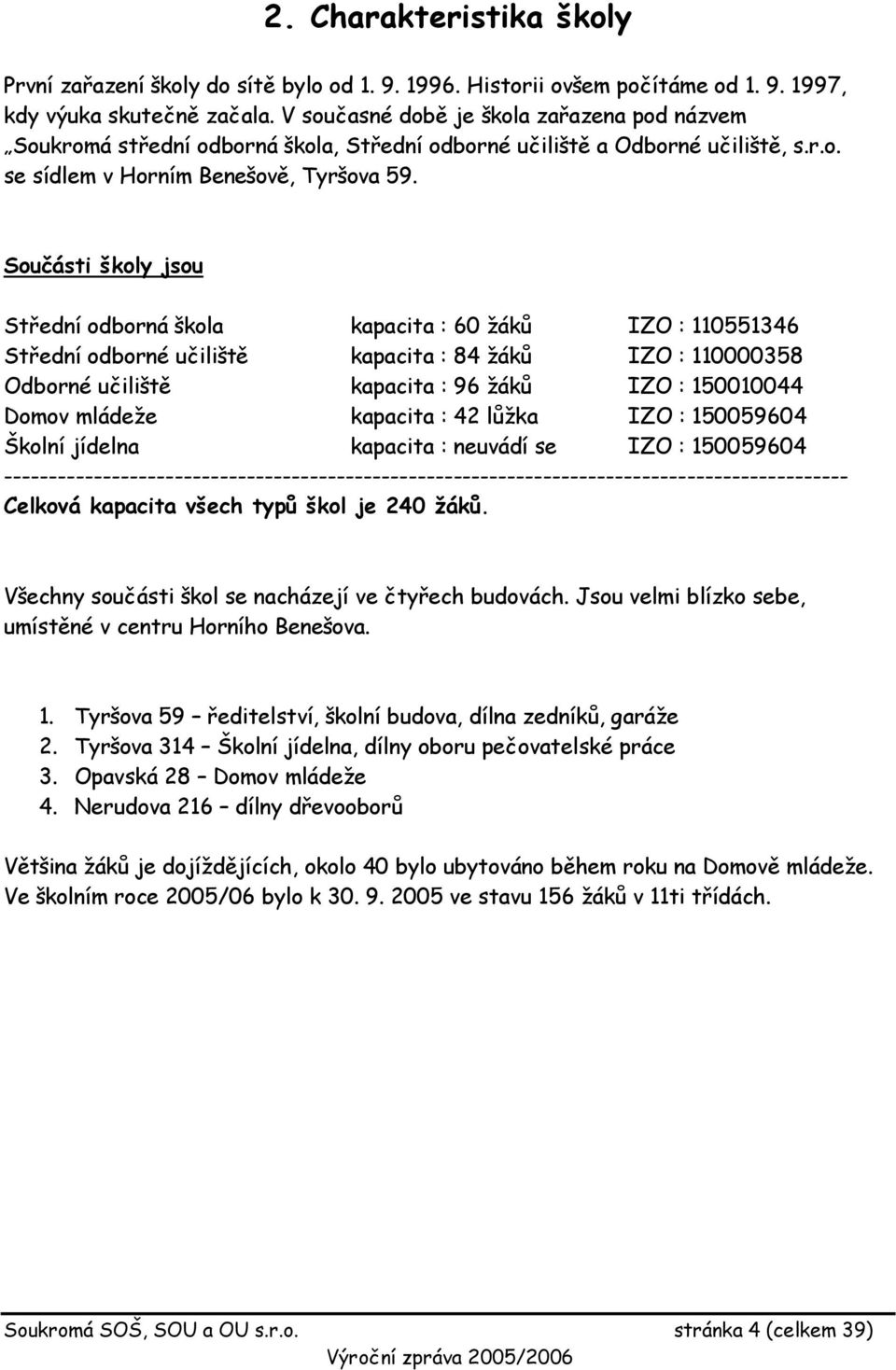 Součásti školy jsou Střední odborná škola kapacita : 60 žáků IZO : 110551346 Střední odborné učiliště kapacita : 84 žáků IZO : 110000358 Odborné učiliště kapacita : 96 žáků IZO : 150010044 Domov