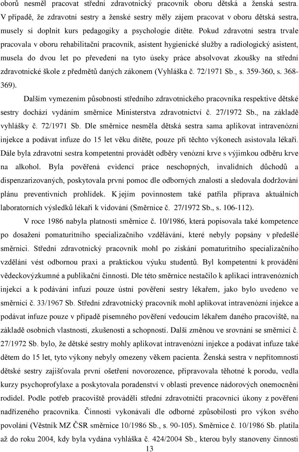 Pokud zdravotní sestra trvale pracovala v oboru rehabilitační pracovník, asistent hygienické služby a radiologický asistent, musela do dvou let po převedení na tyto úseky práce absolvovat zkoušky na