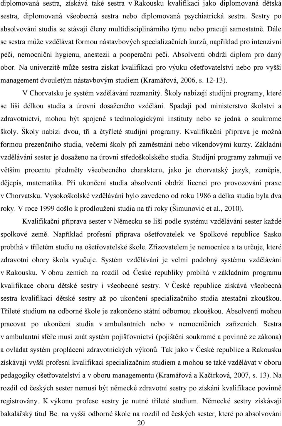 Dále se sestra může vzdělávat formou nástavbových specializačních kurzů, například pro intenzivní péči, nemocniční hygienu, anestezii a pooperační péči. Absolventi obdrží diplom pro daný obor.