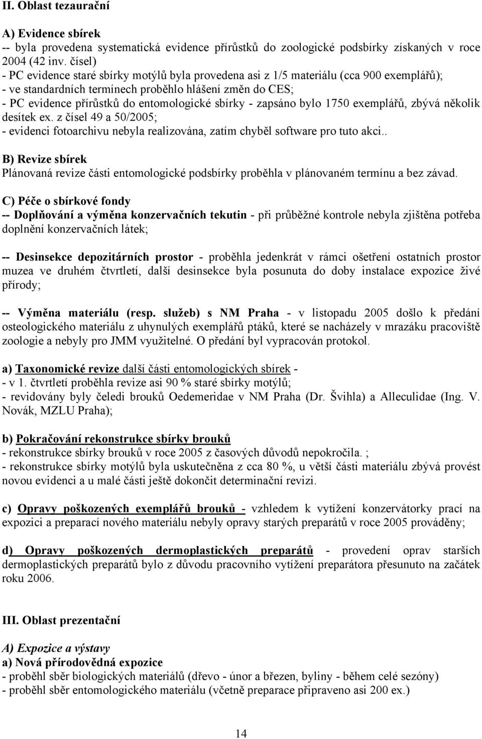 sbírky - zapsáno bylo 1750 exemplářů, zbývá několik desítek ex. z čísel 49 a 50/2005; - evidenci fotoarchivu nebyla realizována, zatím chyběl software pro tuto akci.