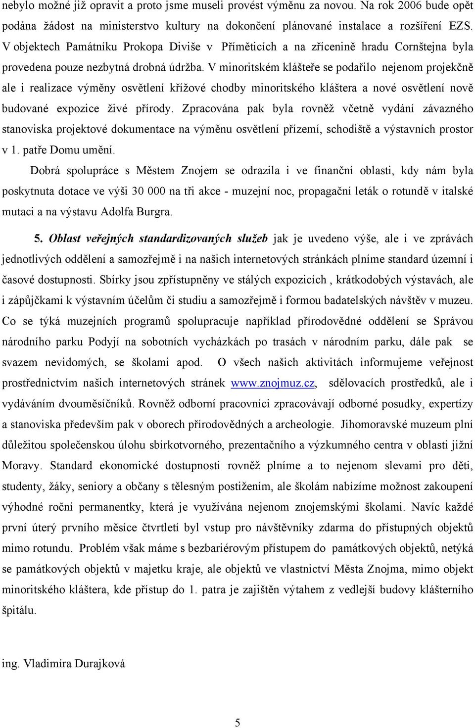 V minoritském klášteře se podařilo nejenom projekčně ale i realizace výměny osvětlení křížové chodby minoritského kláštera a nové osvětlení nově budované expozice živé přírody.