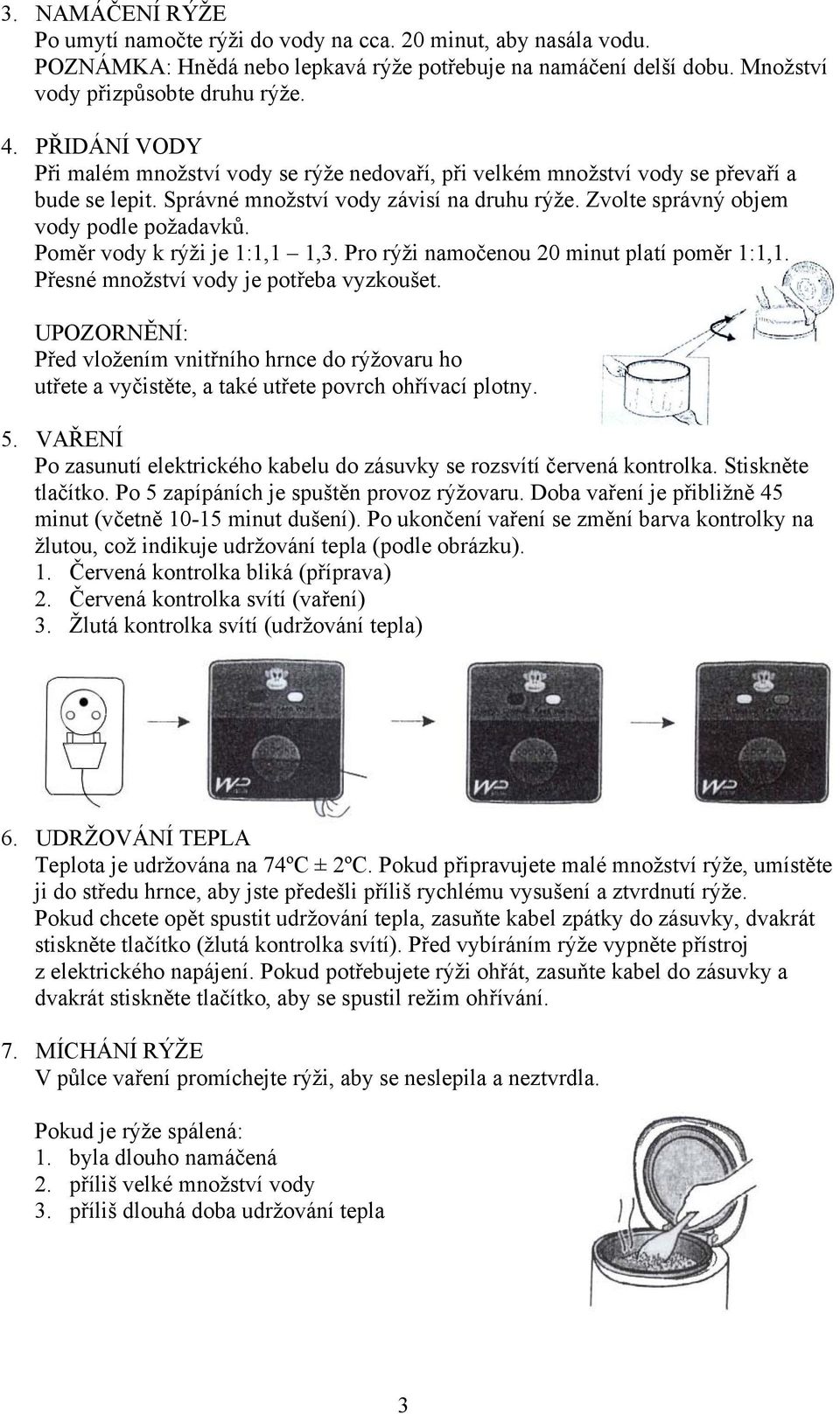 Poměr vody k rýži je 1:1,1 1,3. Pro rýži namočenou 20 minut platí poměr 1:1,1. Přesné množství vody je potřeba vyzkoušet.