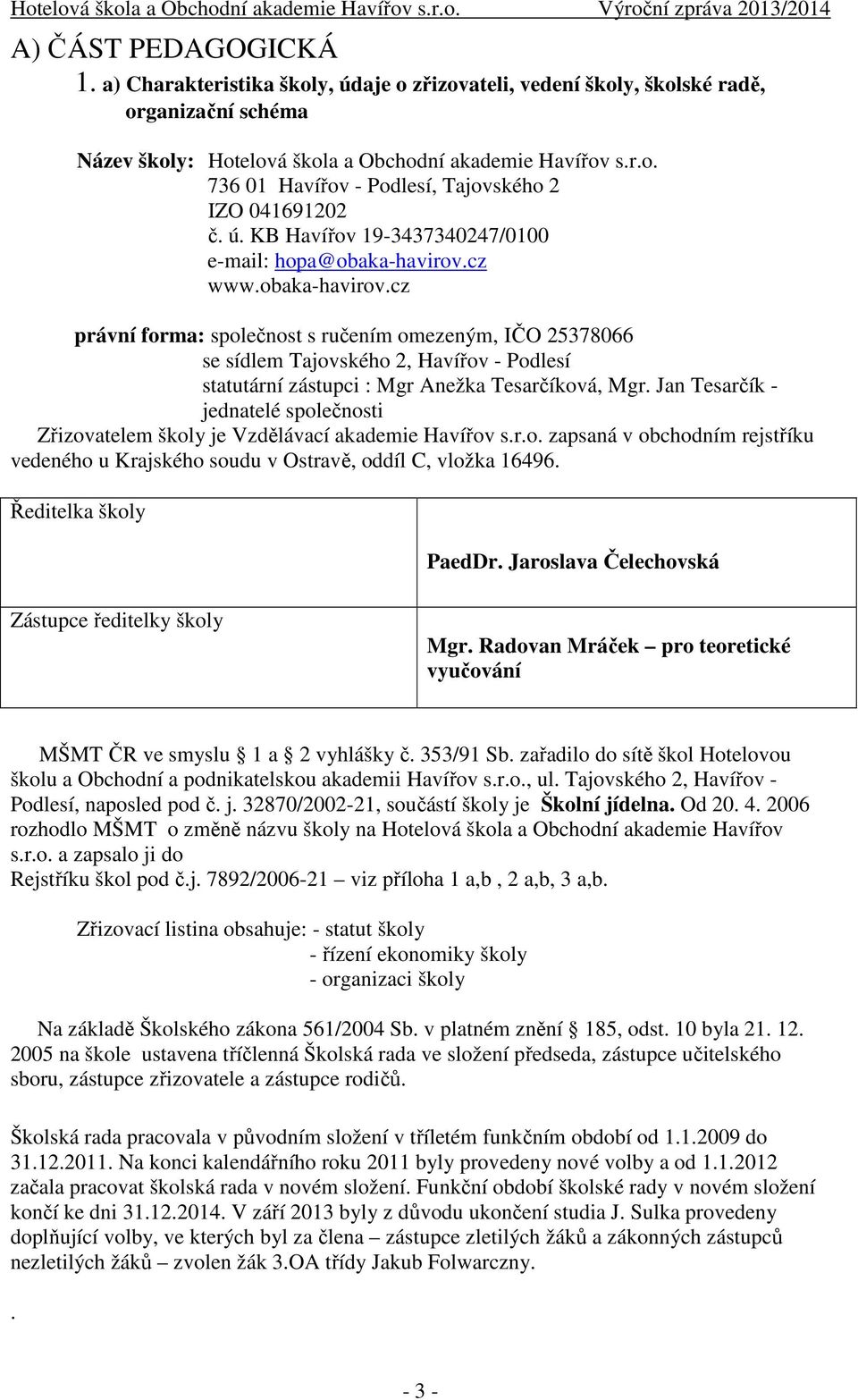 cz www.obaka-havirov.cz právní forma: společnost s ručením omezeným, IČO 25378066 se sídlem Tajovského 2, Havířov - Podlesí statutární zástupci : Mgr Anežka Tesarčíková, Mgr.