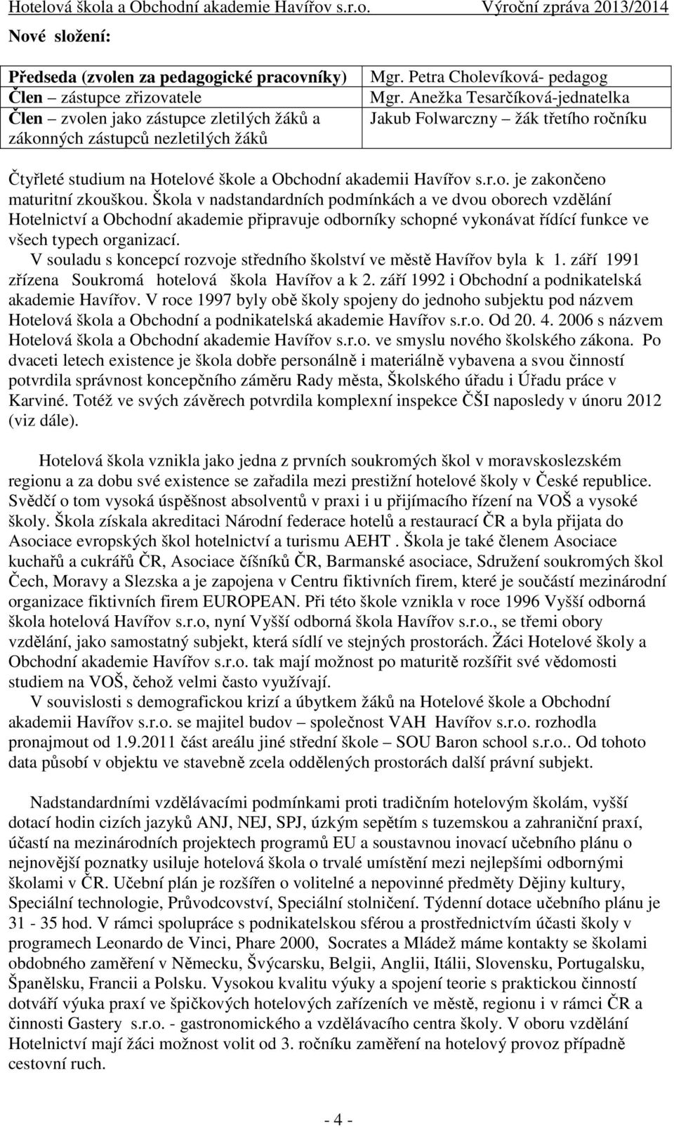 Škola v nadstandardních podmínkách a ve dvou oborech vzdělání Hotelnictví a Obchodní akademie připravuje odborníky schopné vykonávat řídící funkce ve všech typech organizací.