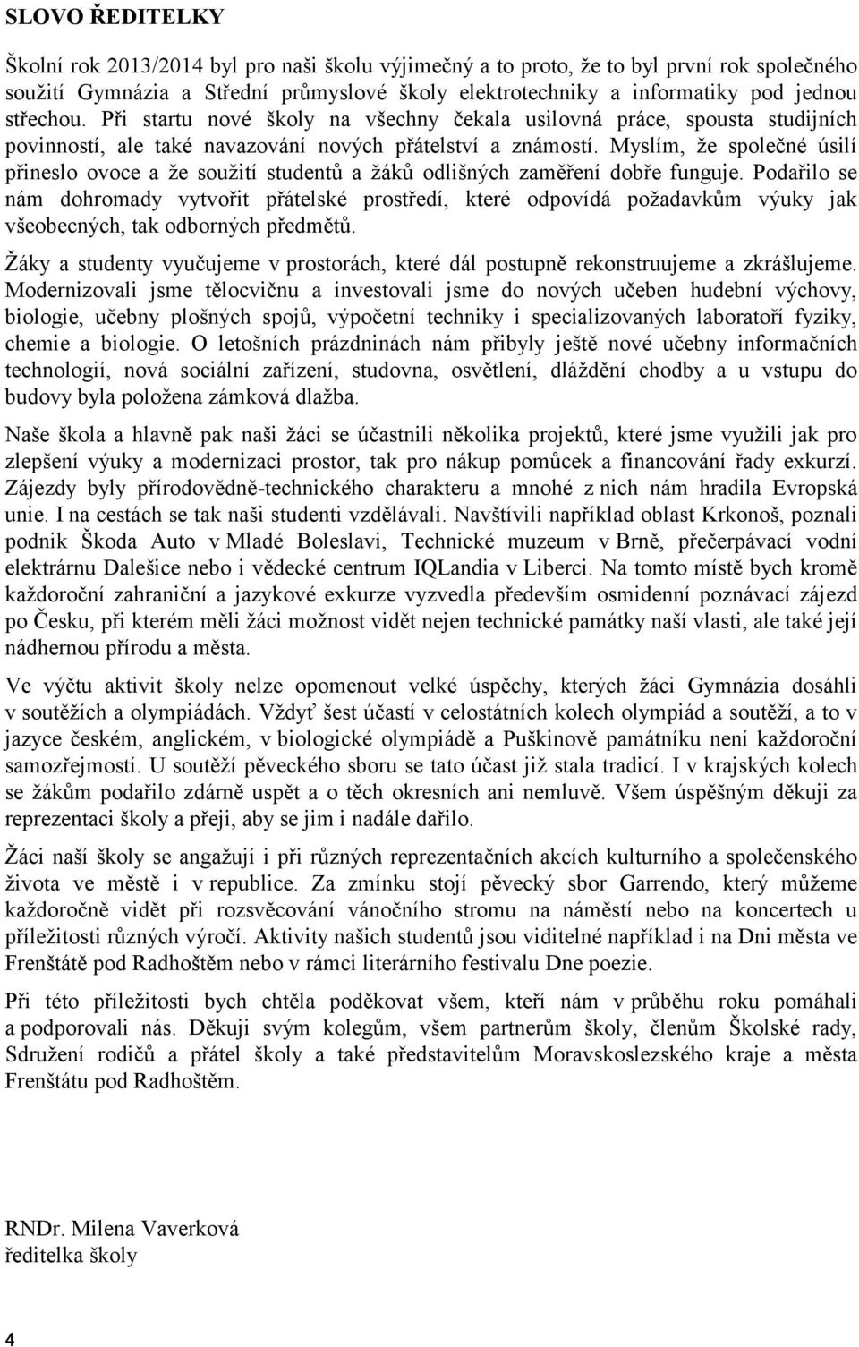 Myslím, že společné úsilí přineslo ovoce a že soužití studentů a žáků odlišných zaměření dobře funguje.