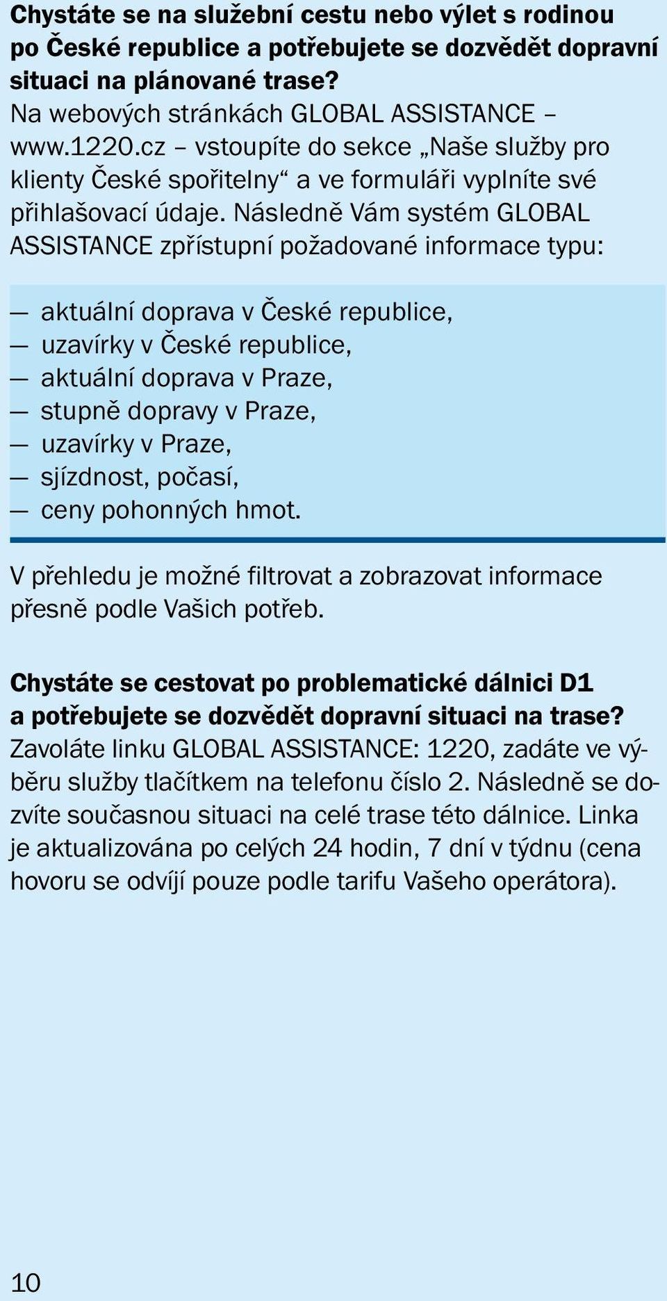 Následně Vám systém GLOBAL ASSISTANCE zpřístupní požadované informace typu: aktuální doprava v České republice, uzavírky v České republice, aktuální doprava v Praze, stupně dopravy v Praze, uzavírky