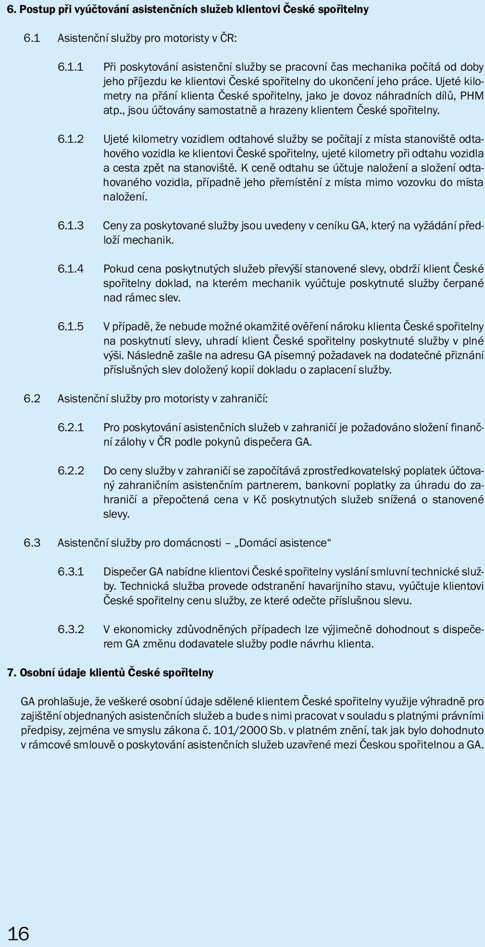 Ujeté kilometry na přání klienta České spořitelny, jako je dovoz náhradních dílů, PHM atp., jsou účtovány samostatně a hrazeny klientem České spořitelny. 6.1.