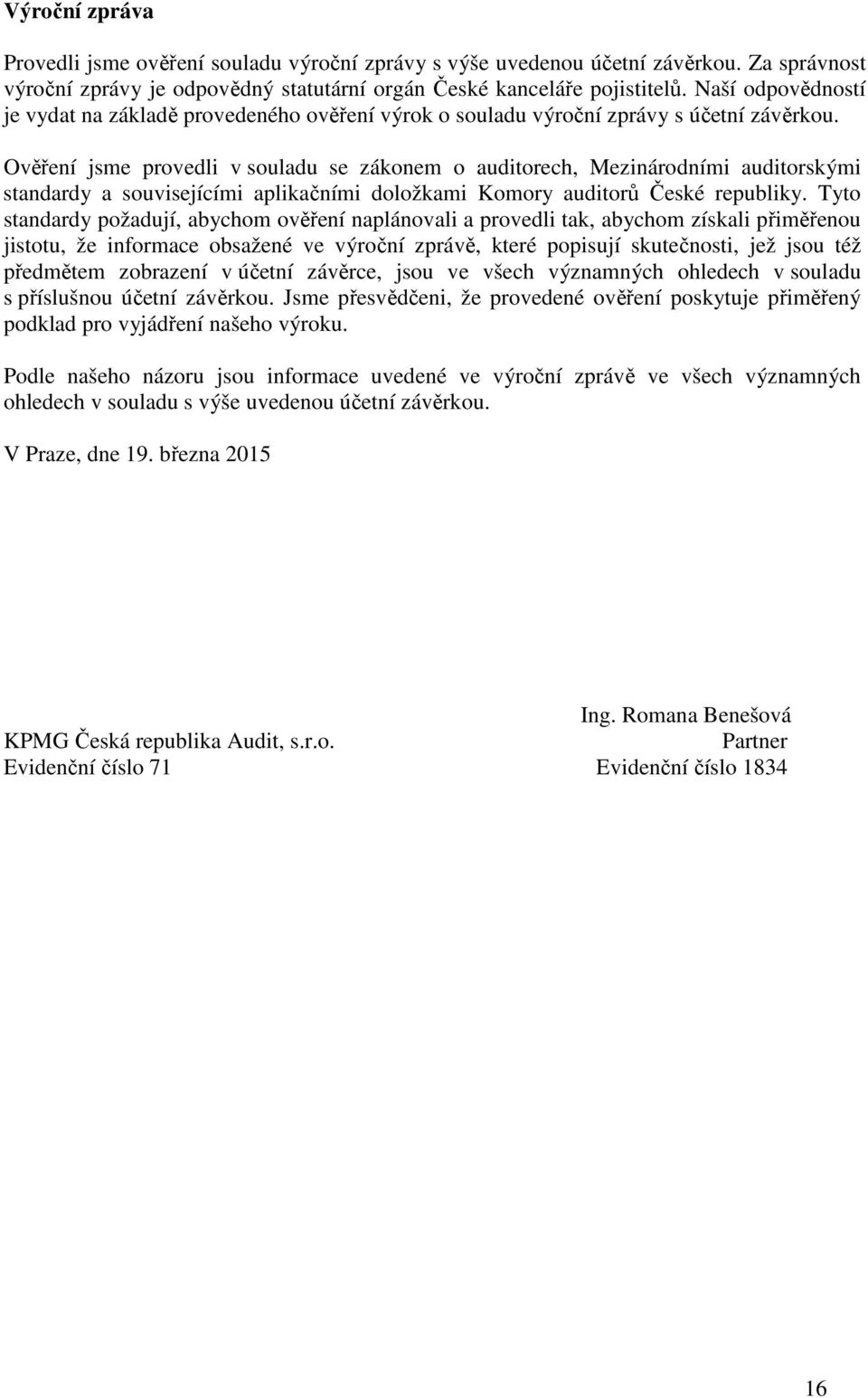 Ověření jsme provedli v souladu se zákonem o auditorech, Mezinárodními auditorskými standardy a souvisejícími aplikačními doložkami Komory auditorů České republiky.