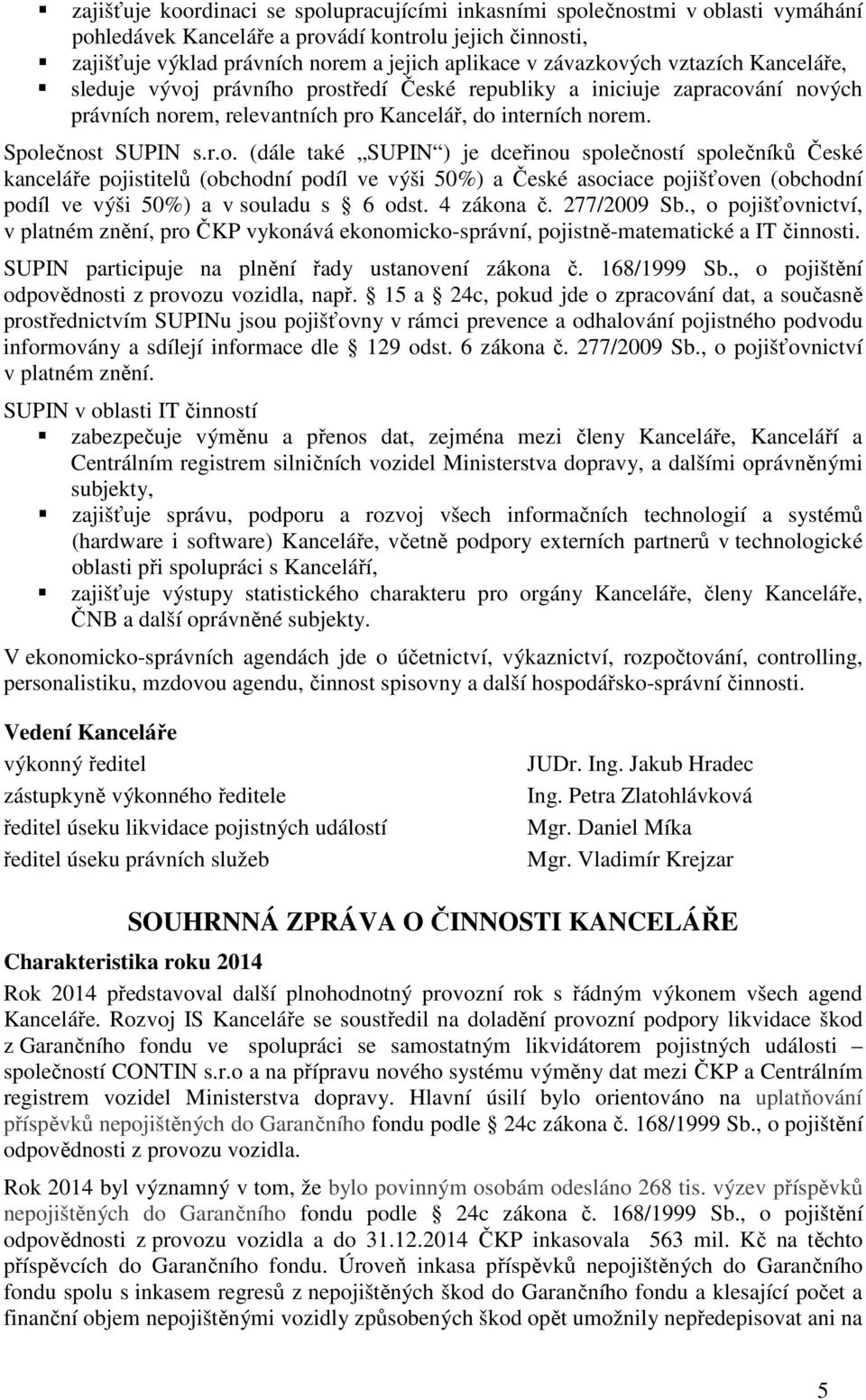 4 zákona č. 277/2009 Sb., o pojišťovnictví, v platném znění, pro ČKP vykonává ekonomicko-správní, pojistně-matematické a IT činnosti. SUPIN participuje na plnění řady ustanovení zákona č. 168/1999 Sb.