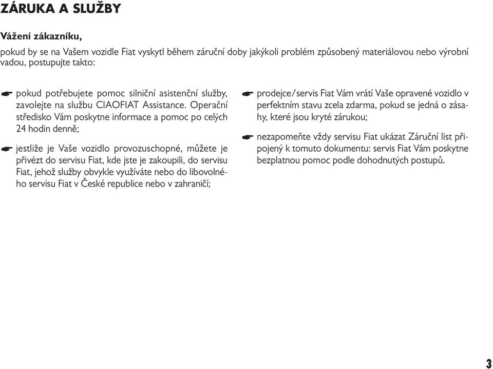 Operační středisko Vám poskytne informace a pomoc po celých 24 hodin denně; jestliže je Vaše vozidlo provozuschopné, můžete je přivézt do servisu Fiat, kde jste je zakoupili, do servisu Fiat, jehož