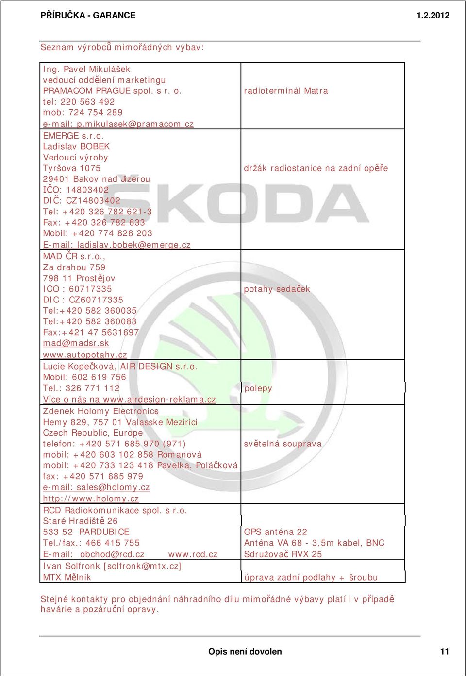 Ladislav BOBEK Vedoucí výroby Tyršova 1075 držák radiostanice na zadní op e 29401 Bakov nad Jizerou O: 14803402 DI : CZ14803402 Tel: +420 326 782 621-3 Fax: +420 326 782 633 Mobil: +420 774 828 203