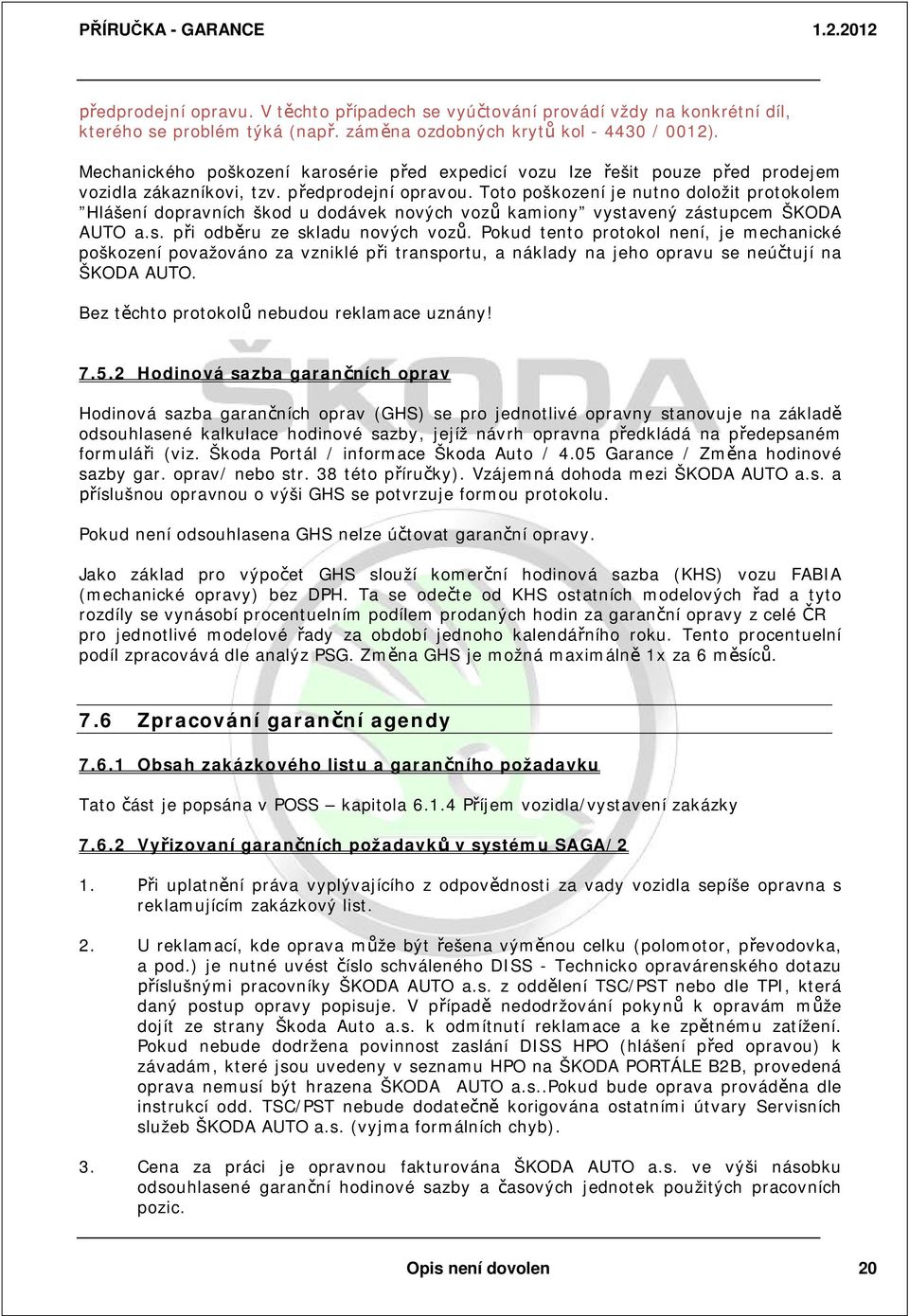 Toto poškození je nutno doložit protokolem Hlášení dopravních škod u dodávek nových voz kamiony vystavený zástupcem ŠKODA AUTO a.s. p i odb ru ze skladu nových voz.