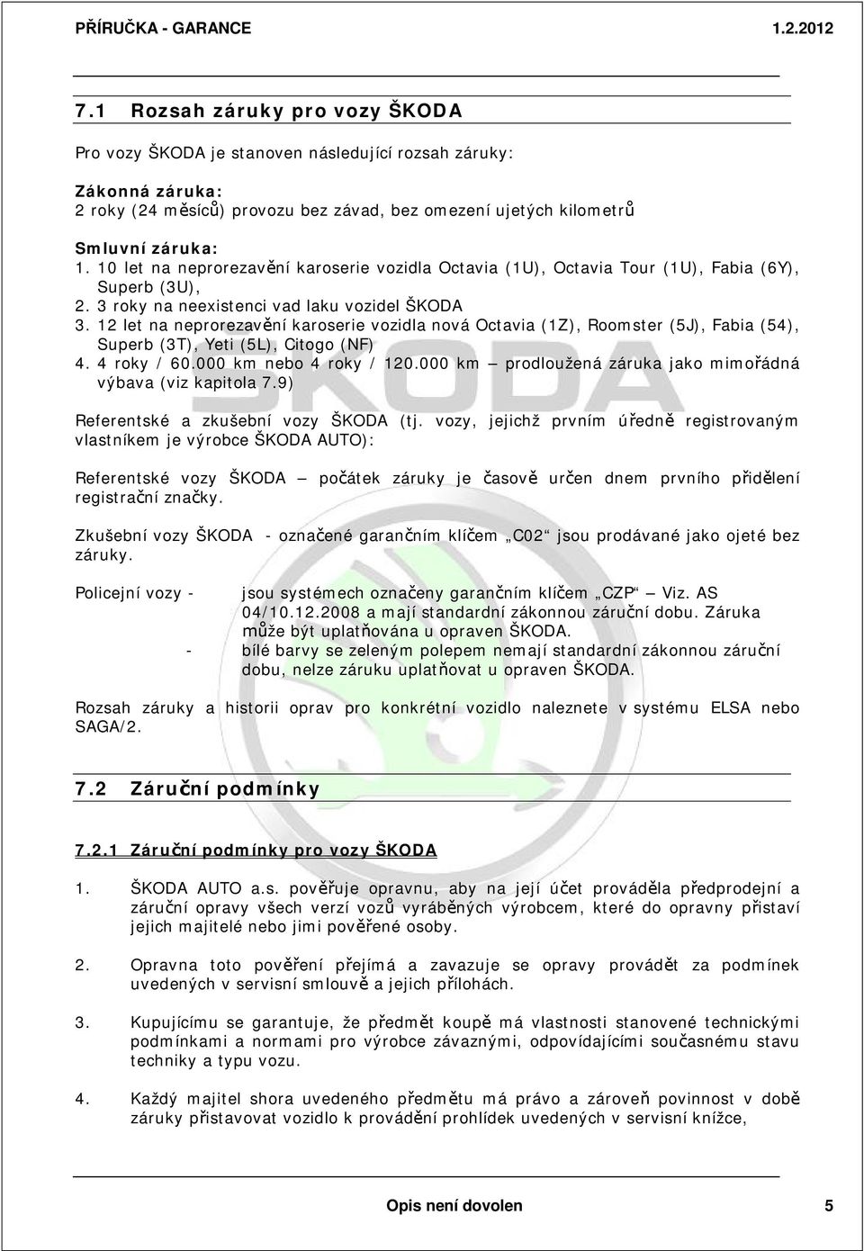 12 let na neprorezav ní karoserie vozidla nová Octavia (1Z), Roomster (5J), Fabia (54), Superb (3T), Yeti (5L), Citogo (NF) 4. 4 roky / 60.000 km nebo 4 roky / 120.