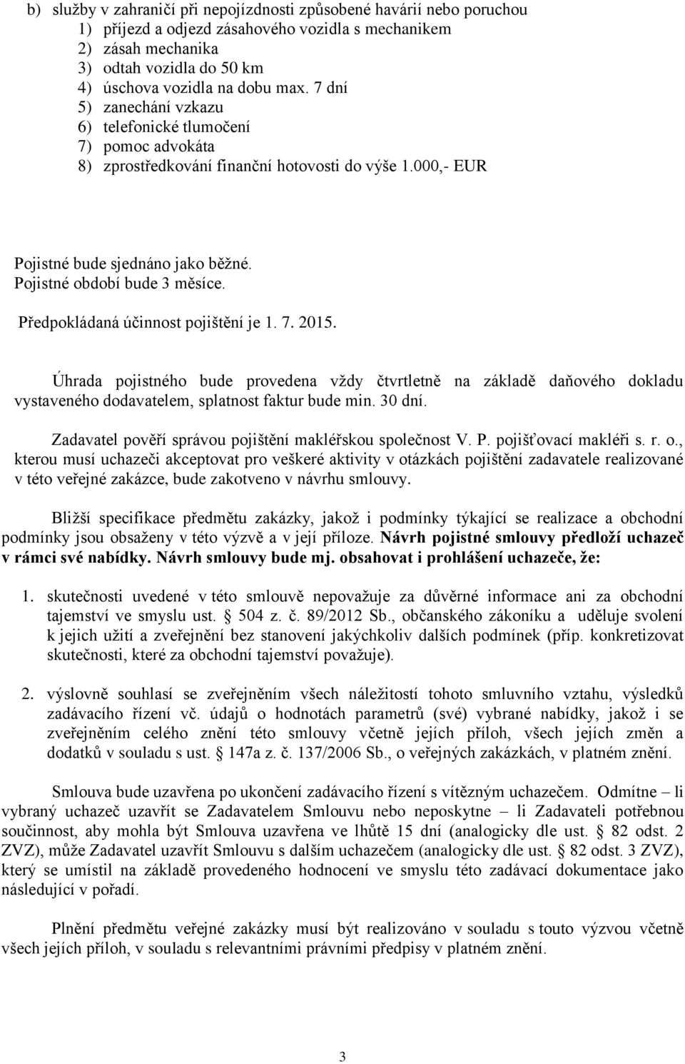 Předpokládaná účinnost pojištění je 1. 7. 2015. Úhrada pojistného bude provedena vždy čtvrtletně na základě daňového dokladu vystaveného dodavatelem, splatnost faktur bude min. 30 dní.