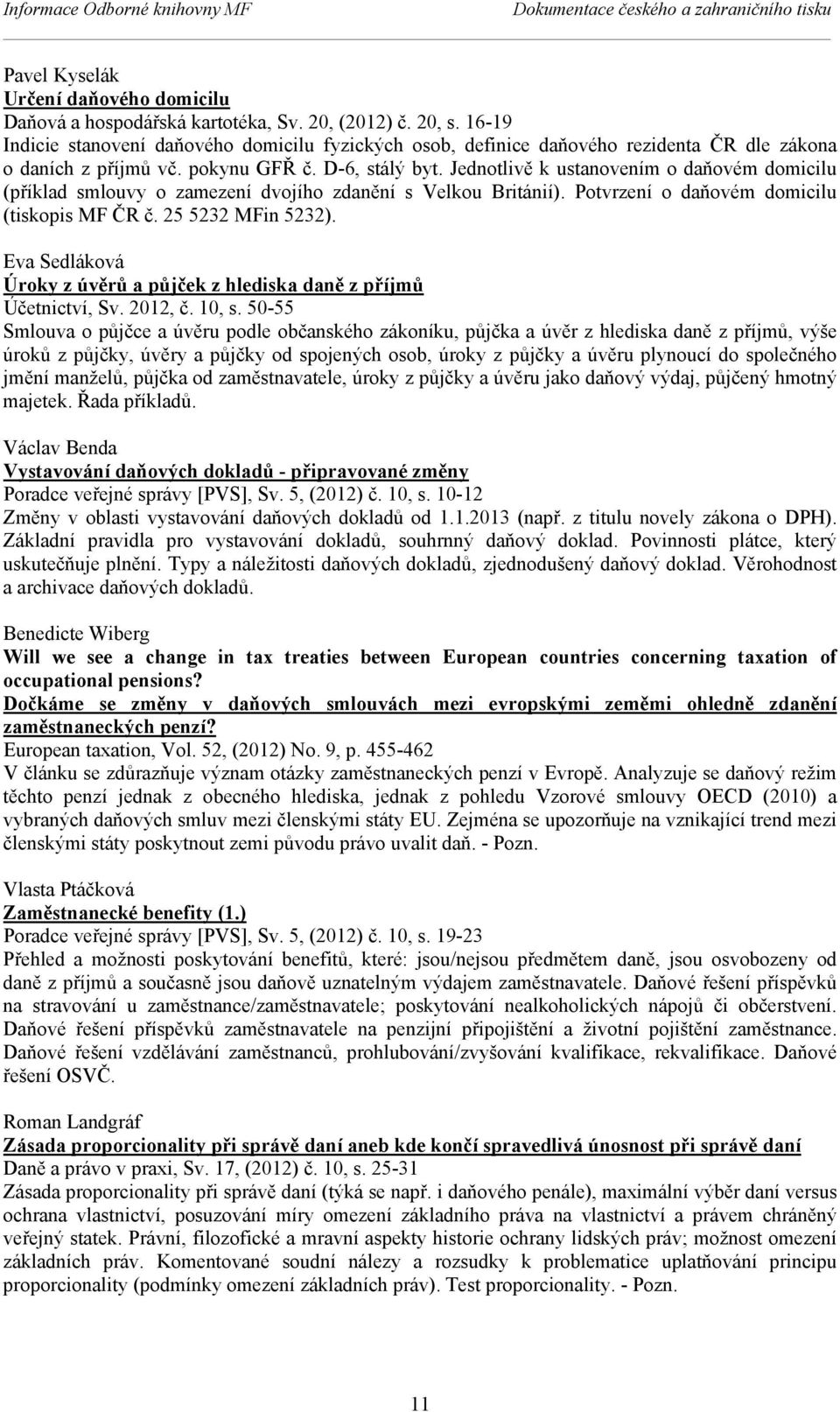 Jednotlivě k ustanovením o daňovém domicilu (příklad smlouvy o zamezení dvojího zdanění s Velkou Británií). Potvrzení o daňovém domicilu (tiskopis MF ČR č. 25 5232 MFin 5232).