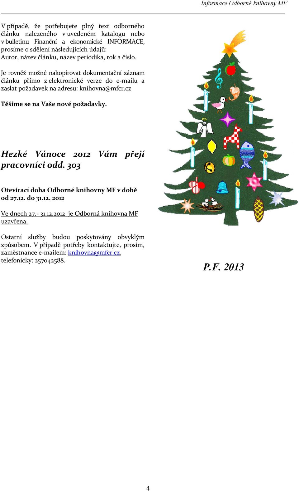 cz Těšíme se na Vaše nové požadavky. Hezké Vánoce 2012 Vám přejí pracovníci odd. 303 Otevírací doba Odborné knihovny MF v době od 27.12. do 31.12. 2012 Ve dnech 27. 31.12.2012 je Odborná knihovna MF uzavřena.