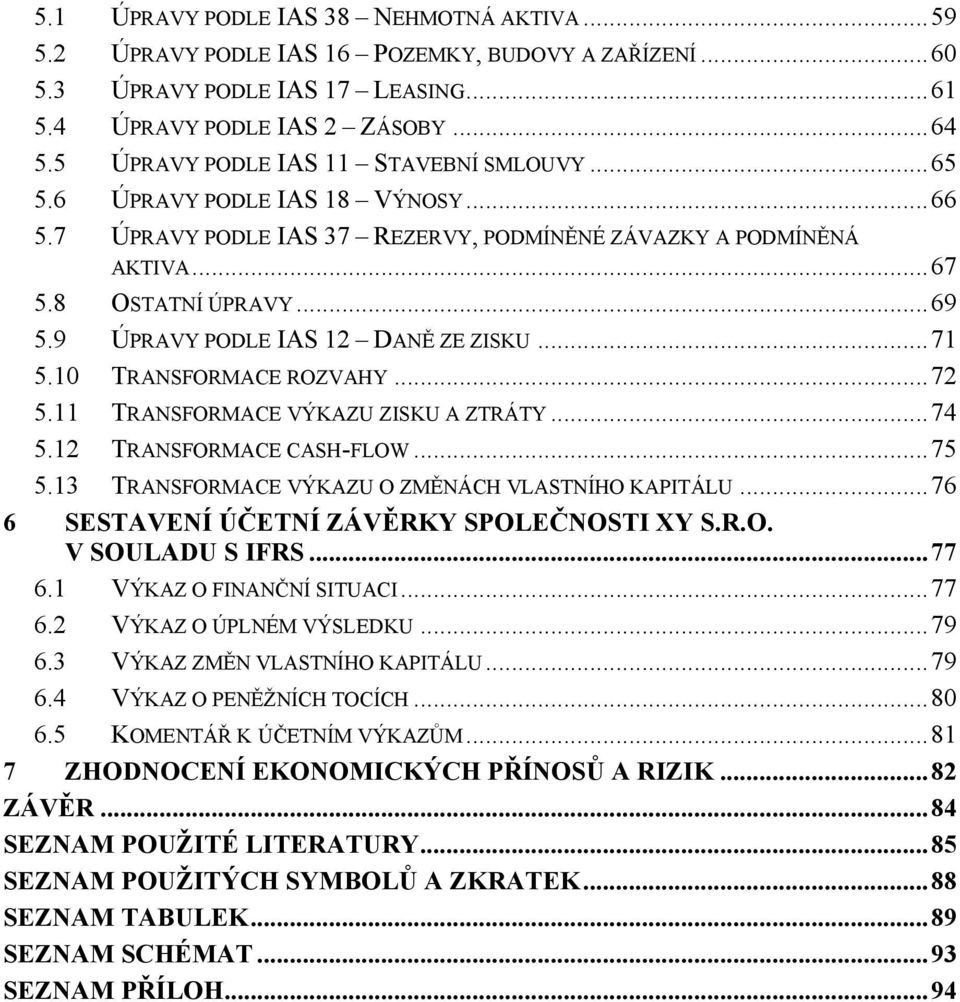 9 ÚPRAVY PODLE IAS 12 DANĚ ZE ZISKU...71 5.1 TRANSFORMACE ROZVAHY...72 5.11 TRANSFORMACE VÝKAZU ZISKU A ZTRÁTY...74 5.12 TRANSFORMACE CASH-FLOW...75 5.