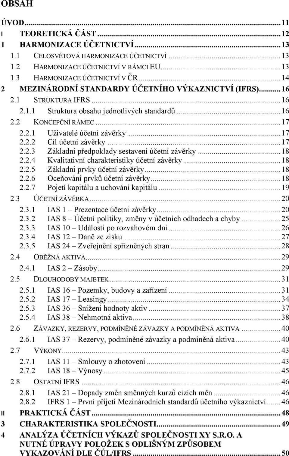 ..17 2.2.3 Základní předpoklady sestavení účetní závěrky...18 2.2.4 Kvalitativní charakteristiky účetní závěrky...18 2.2.5 Základní prvky účetní závěrky...18 2.2.6 Oceňování prvků účetní závěrky...18 2.2.7 Pojetí kapitálu a uchování kapitálu.