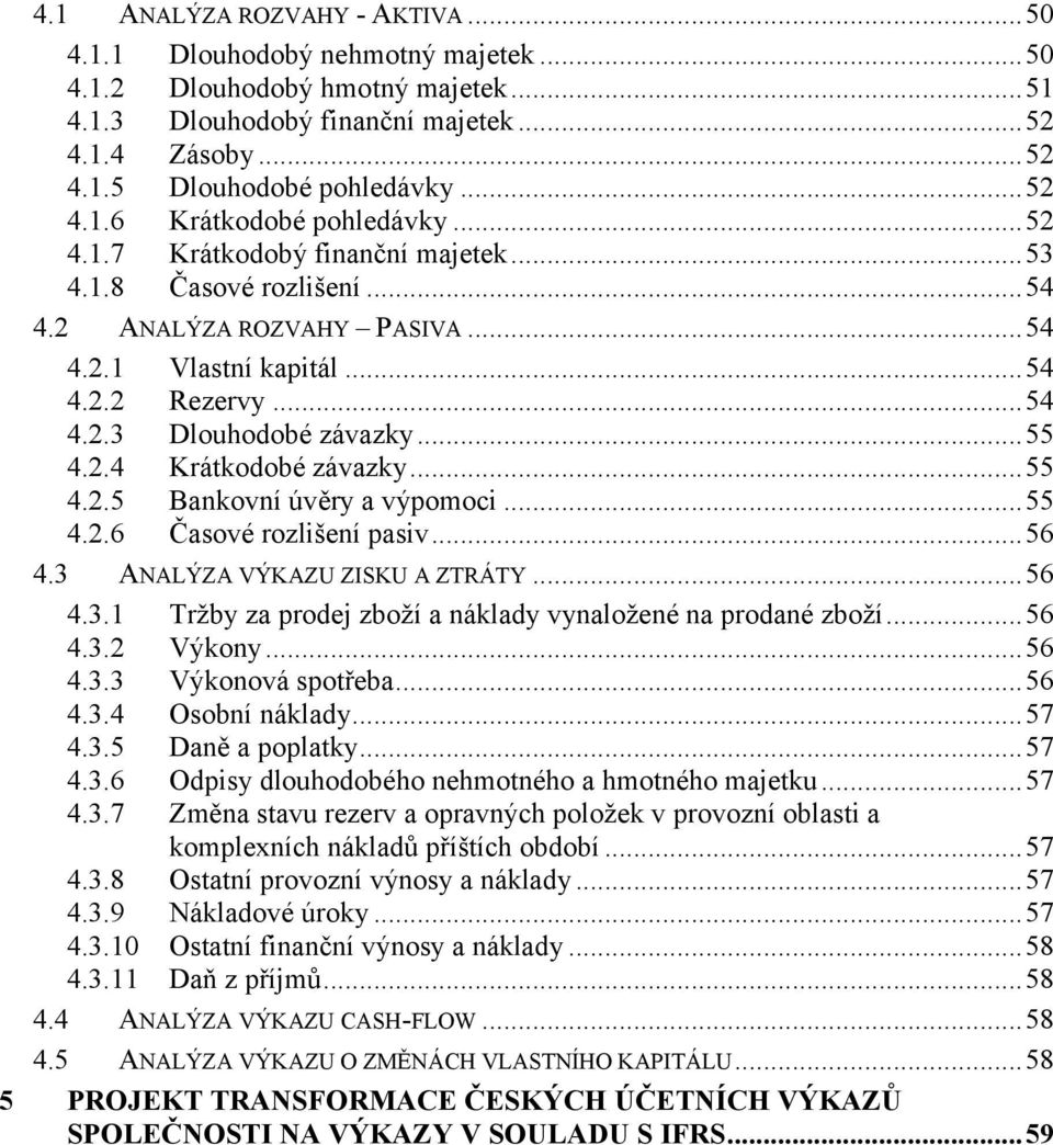 ..55 4.2.5 Bankovní úvěry a výpomoci...55 4.2.6 Časové rozlišení pasiv...56 4.3 ANALÝZA VÝKAZU ZISKU A ZTRÁTY...56 4.3.1 Tržby za prodej zboží a náklady vynaložené na prodané zboží...56 4.3.2 Výkony.