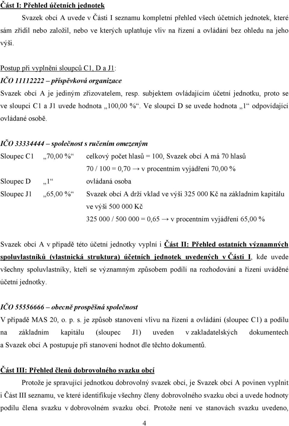 subjektem ovládajícím účetní jednotku, proto se ve sloupci C1 a J1 uvede hodnota 100,00 %. Ve sloupci D se uvede hodnota 1 odpovídající ovládané osobě.