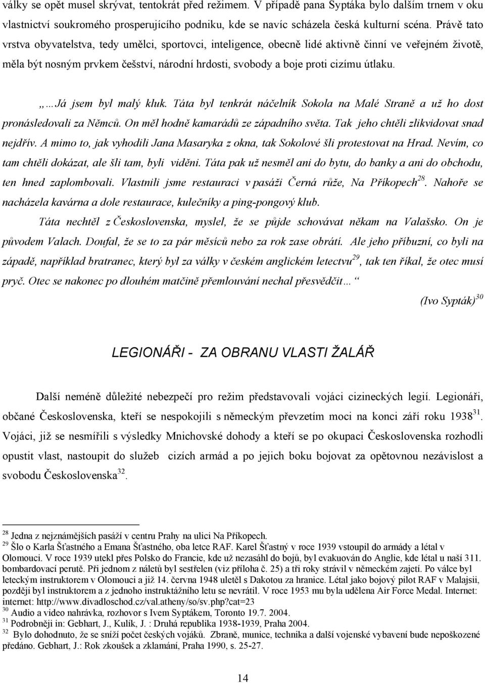 Já jsem byl malý kluk. Táta byl tenkrát náčelník Sokola na Malé Straně a už ho dost pronásledovali za Němců. On měl hodně kamarádů ze západního světa. Tak jeho chtěli zlikvidovat snad nejdřív.