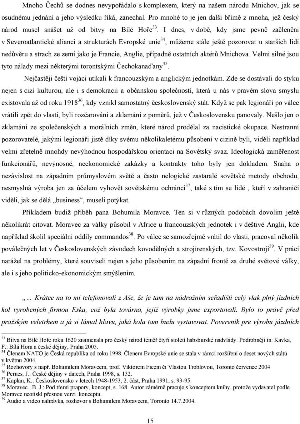 I dnes, v době, kdy jsme pevně začleněni v Severoatlantické alianci a strukturách Evropské unie 34, můžeme stále ještě pozorovat u starších lidí nedůvěru a strach ze zemí jako je Francie, Anglie,