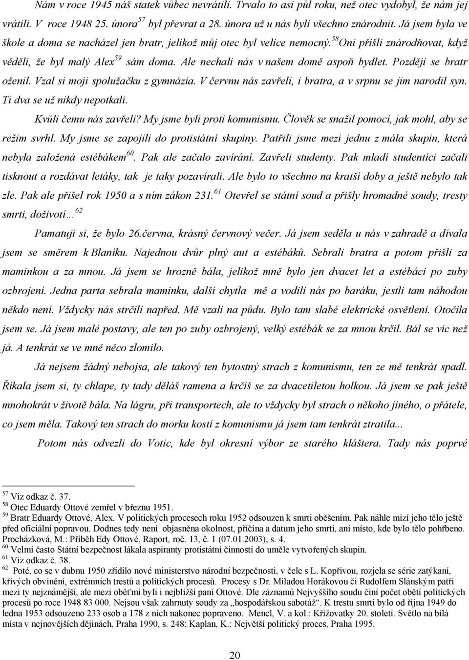 Ale nechali nás v našem domě aspoň bydlet. Později se bratr oženil. Vzal si moji spolužačku z gymnázia. V červnu nás zavřeli, i bratra, a v srpnu se jim narodil syn. Ti dva se už nikdy nepotkali.